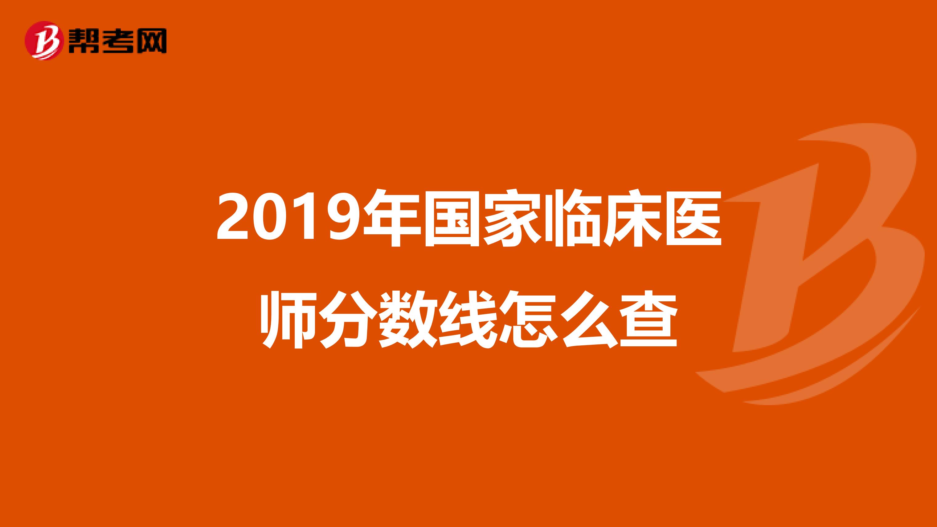 2019年国家临床医师分数线怎么查