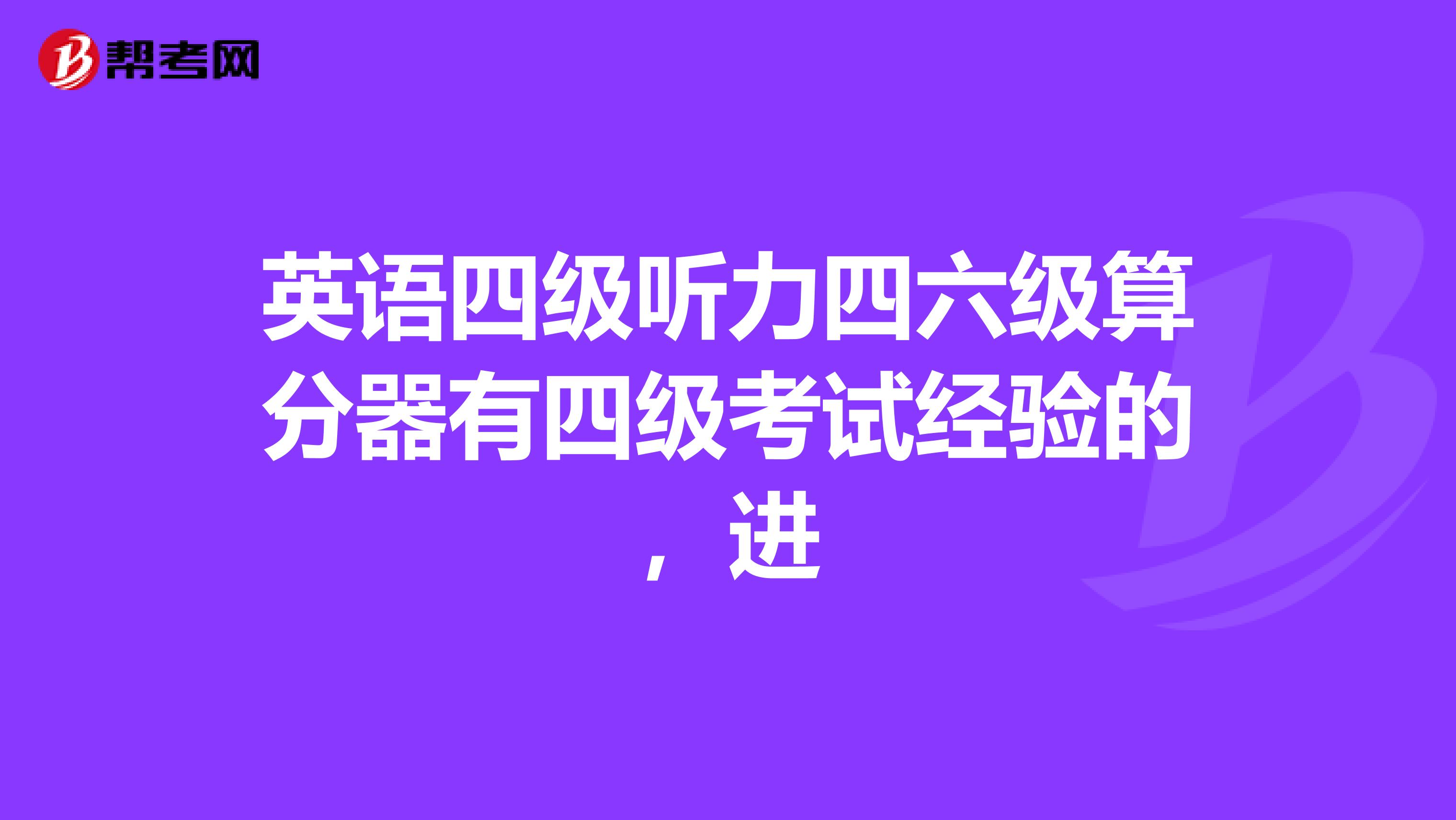 英语四级听力四六级算分器有四级考试经验的,进
