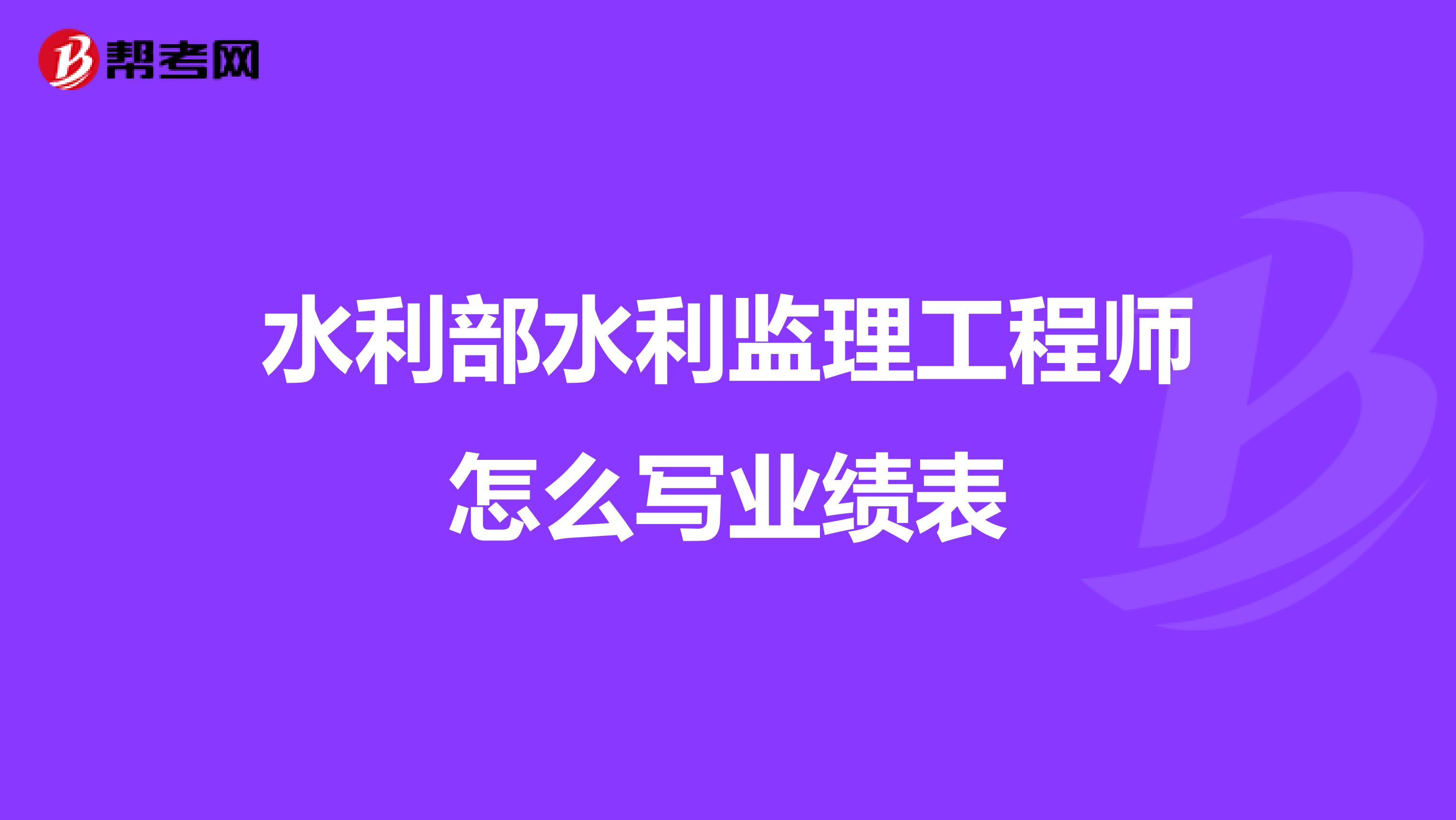 水利部水利监理工程师怎么写业绩表