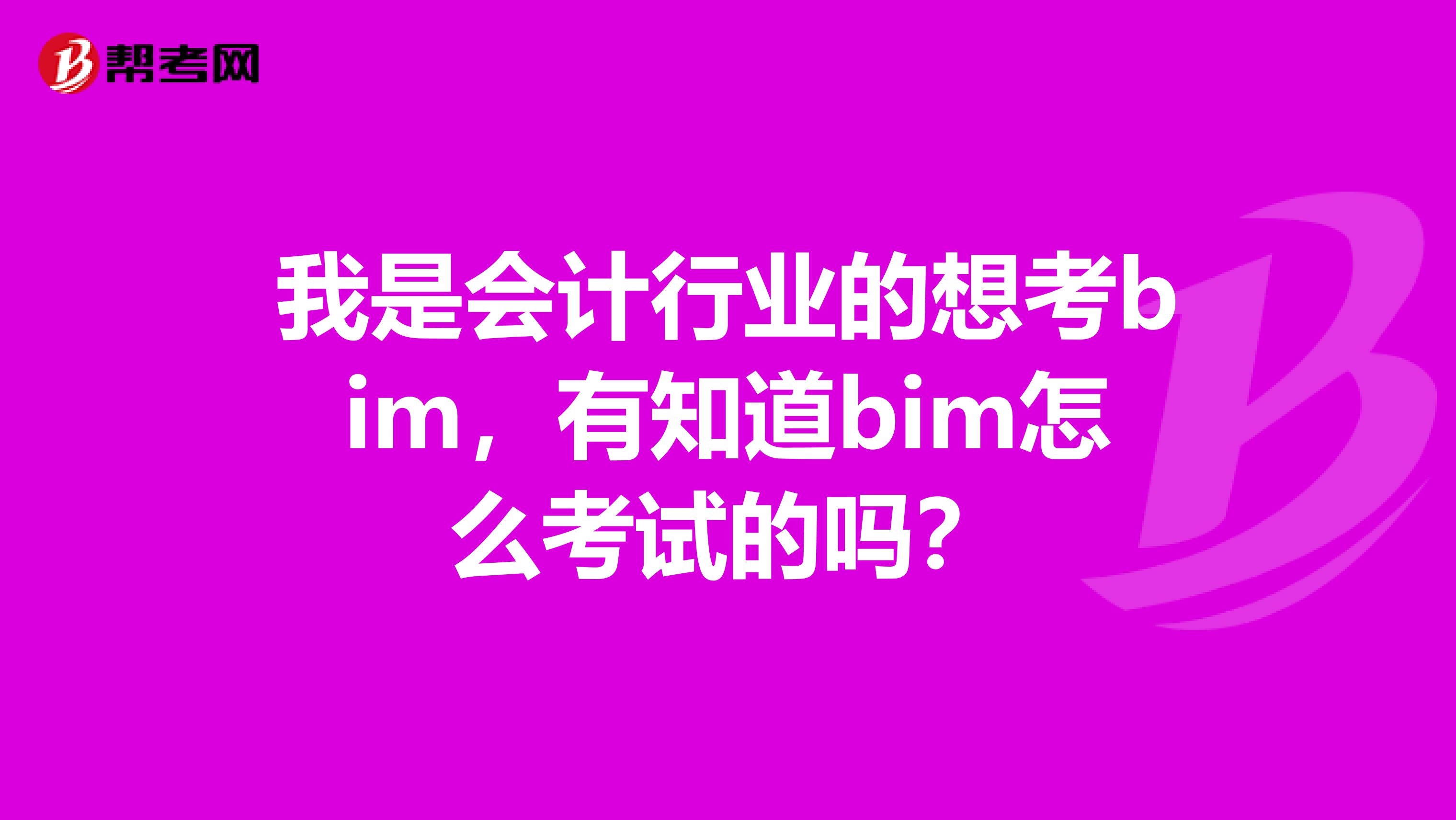 我是会计行业的想考bim,有知道bim怎么考试的吗?