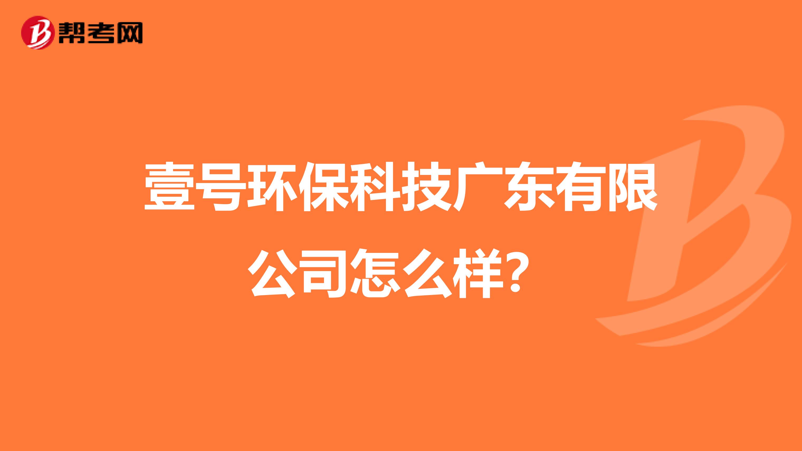 壹号环保科技广东有限公司怎么样？