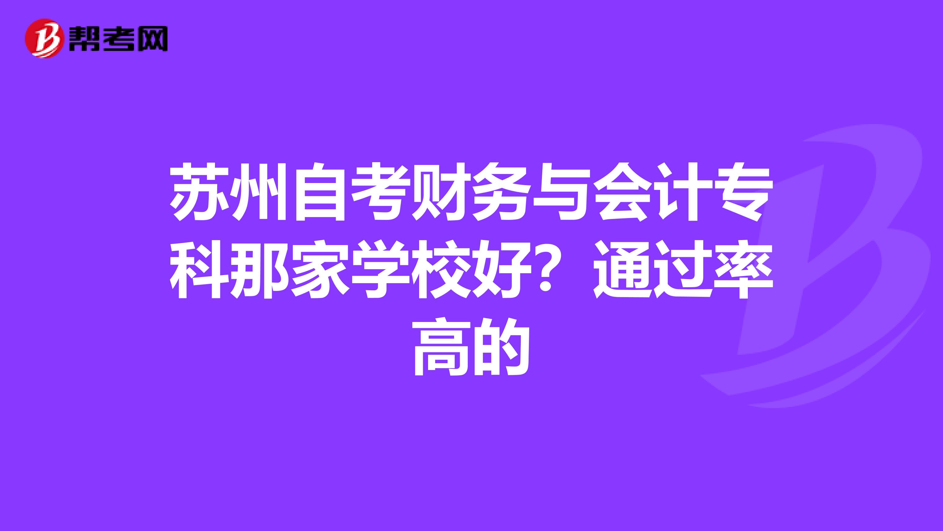 苏州自考财务与会计专科那家学校好？通过率高的