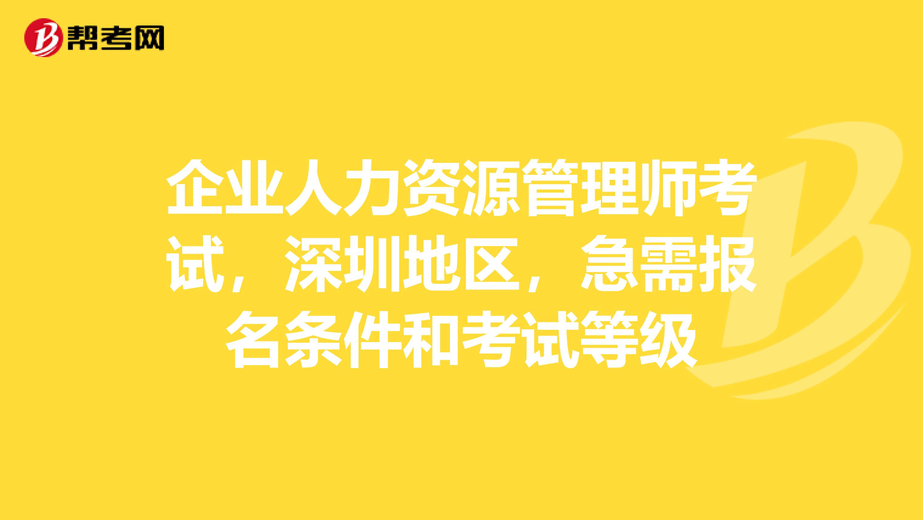 企业人力资源管理师考试，深圳地区，急需报名条件和考试等级