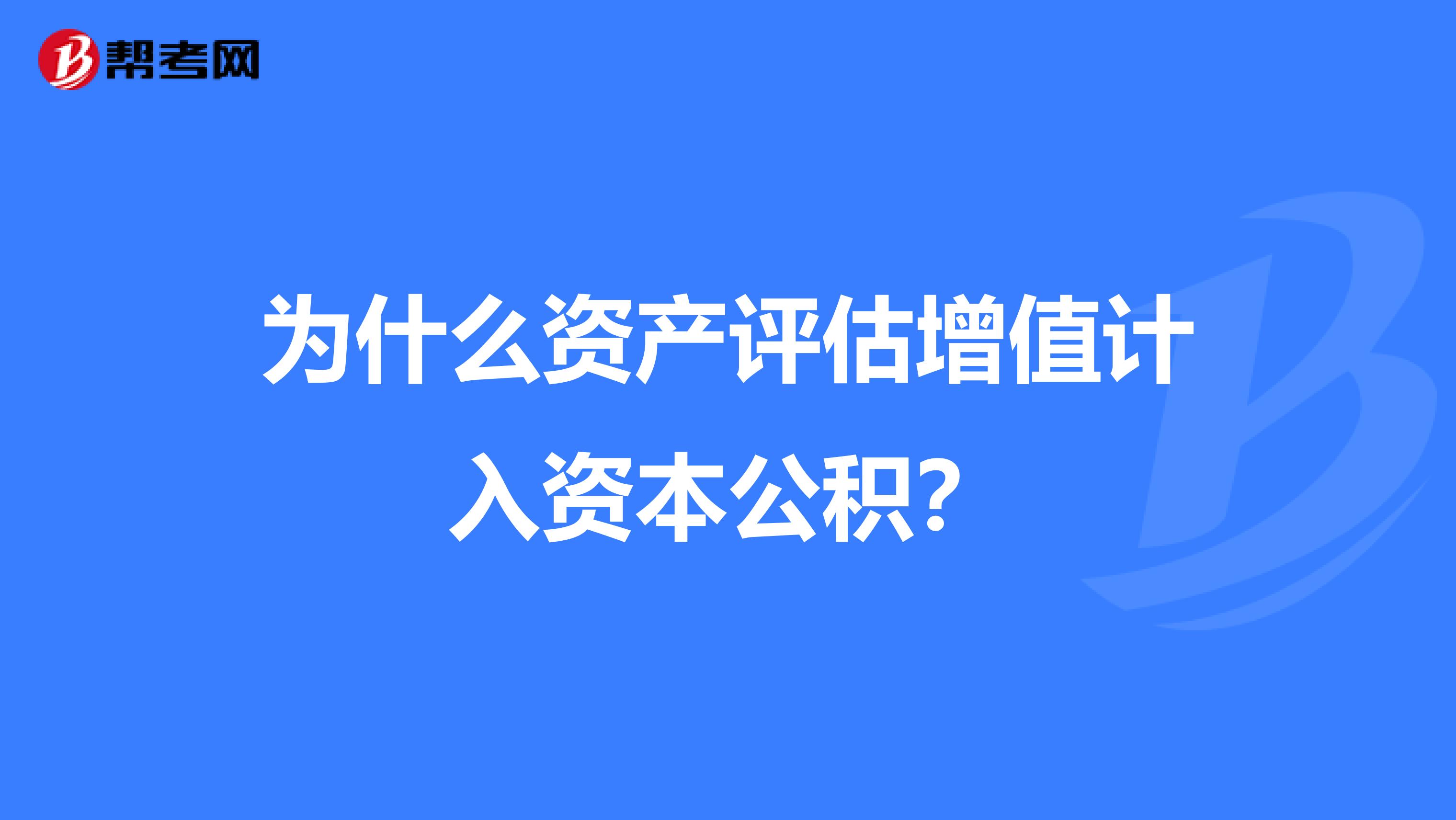 为什么资产评估增值计入资本公积?