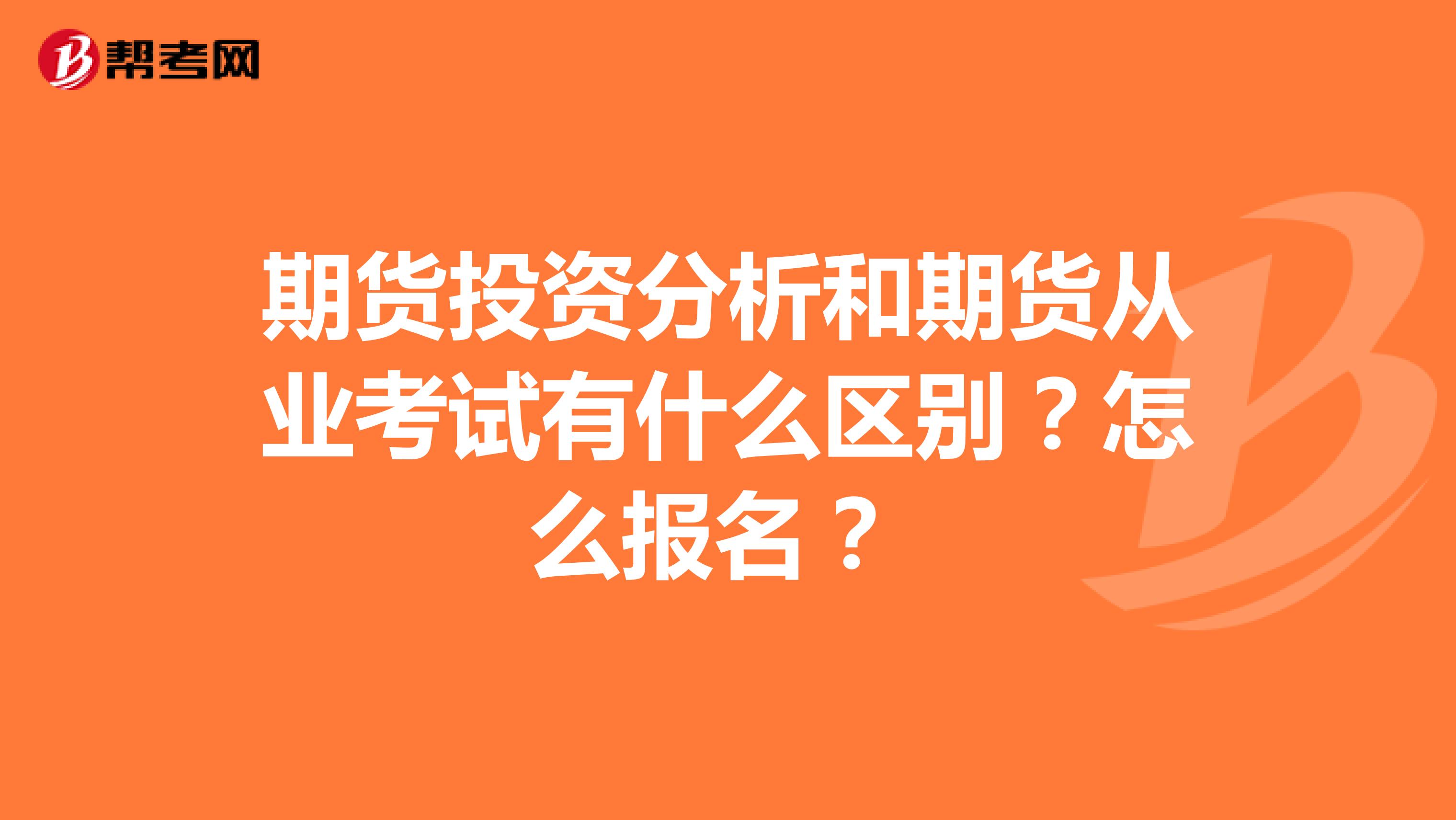 期货投资分析和期货从业考试有什么区别?怎么报名?