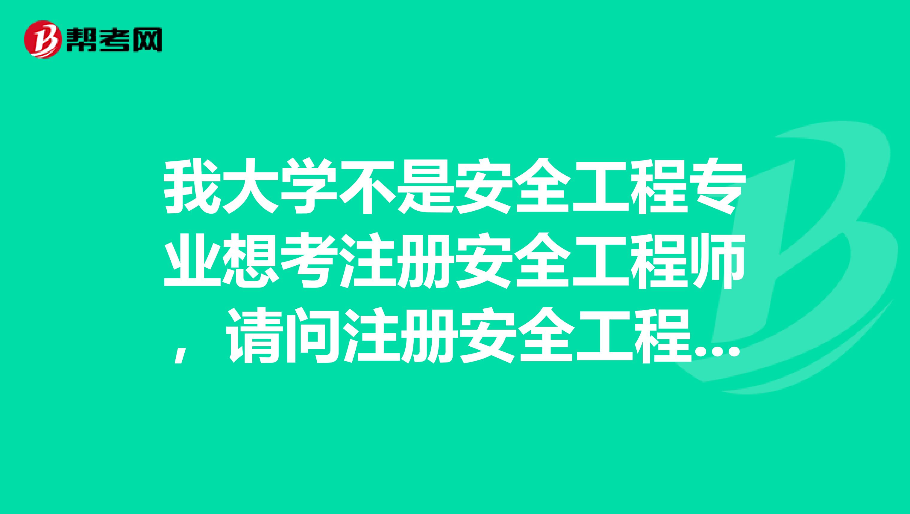 我大学不是安全工程专业想考注册安全工程师，请问注册安全工程师好考吗？