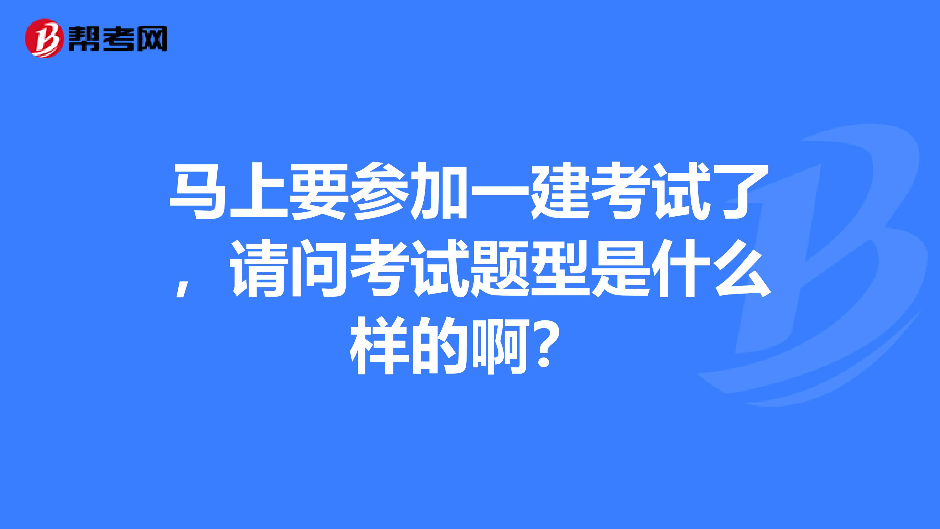 马上要参加一建考试了,请问考试题型是什么样的啊?