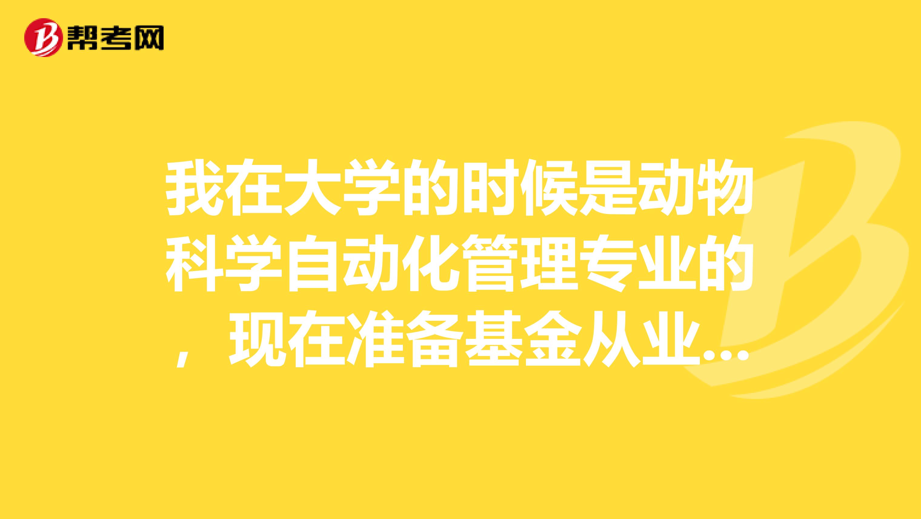 我在大学的时候是动物科学自动化管理专业的,现在准备基金从业考试了,考试是不是很难呀?具体难在哪?