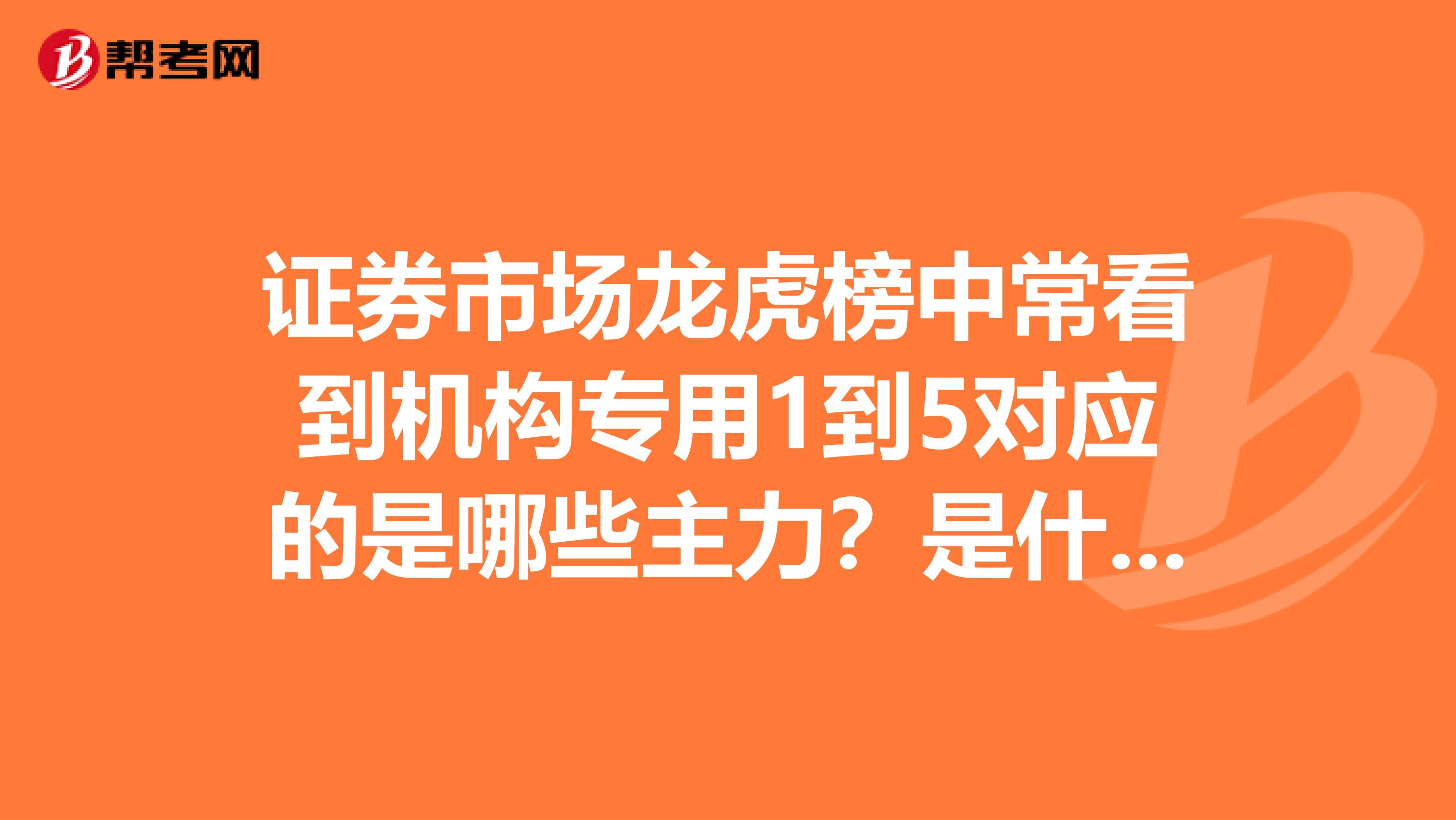 证券市场龙虎榜中常看到机构专用1到5对应的是哪些主力?是什么性质的炒作资金谁知到啊?