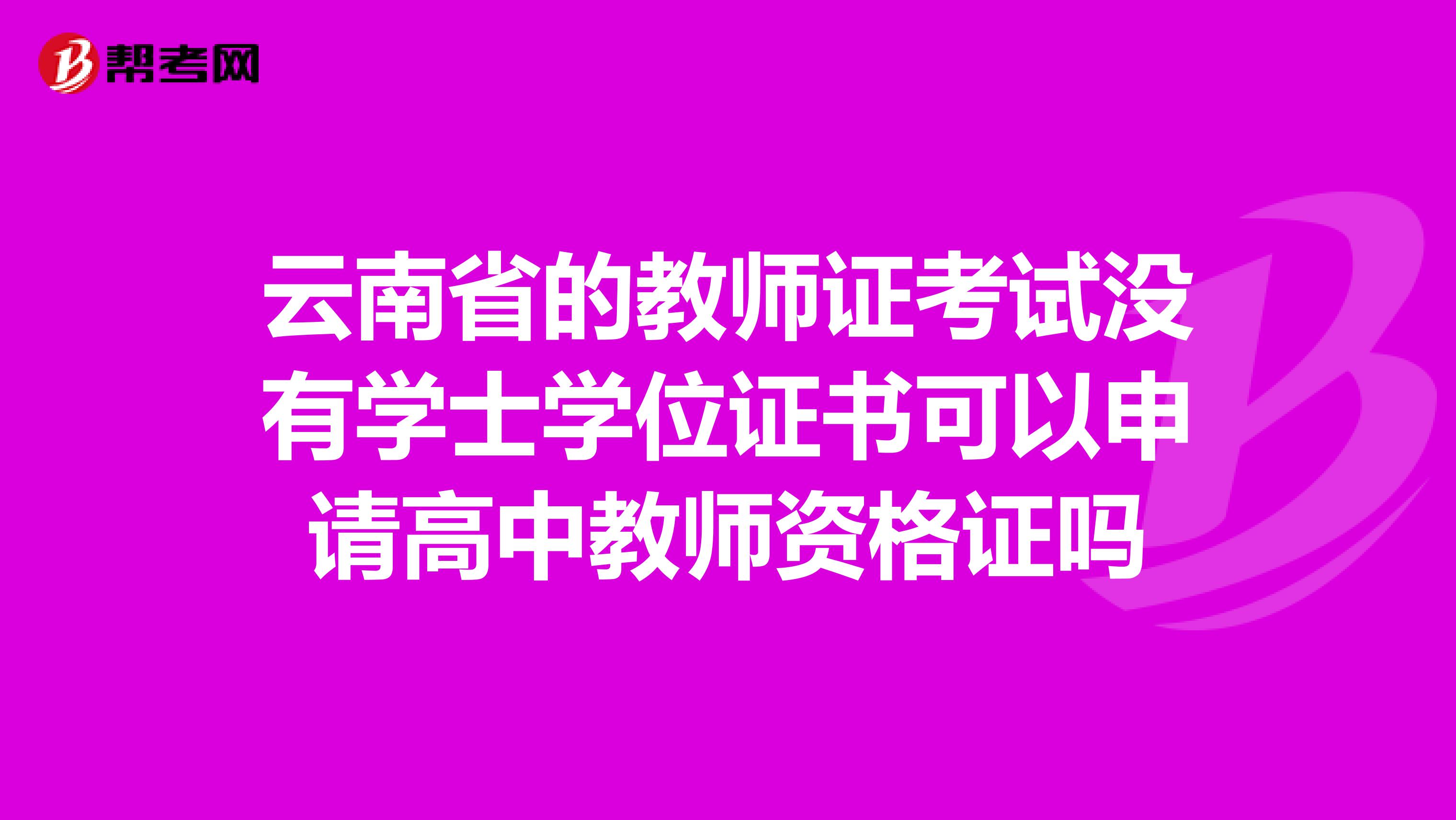 云南省的教师证考试没有学士学位证书可以申请高中教师资格证吗
