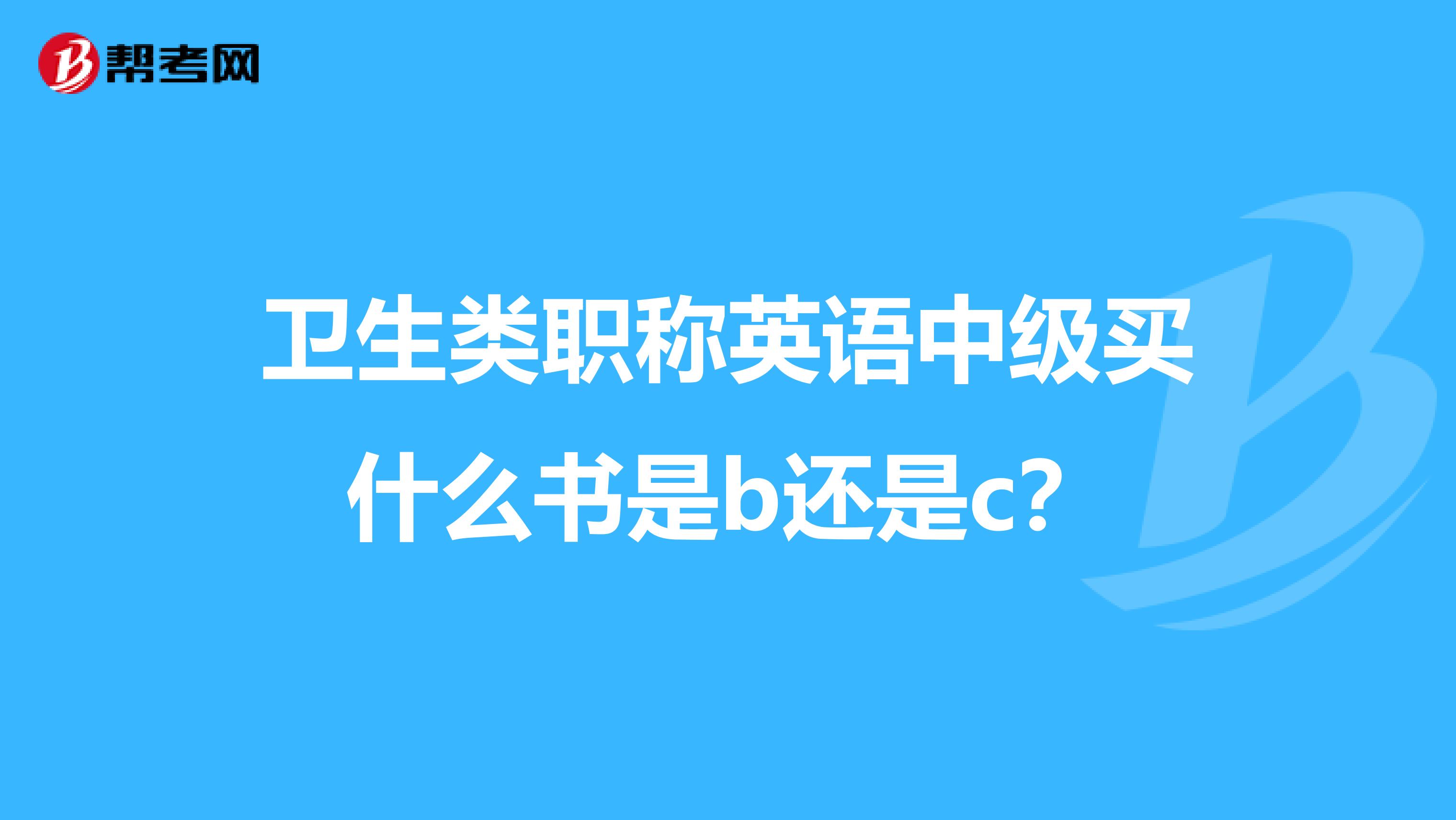 卫生类职称英语中级买什么书是b还是c？