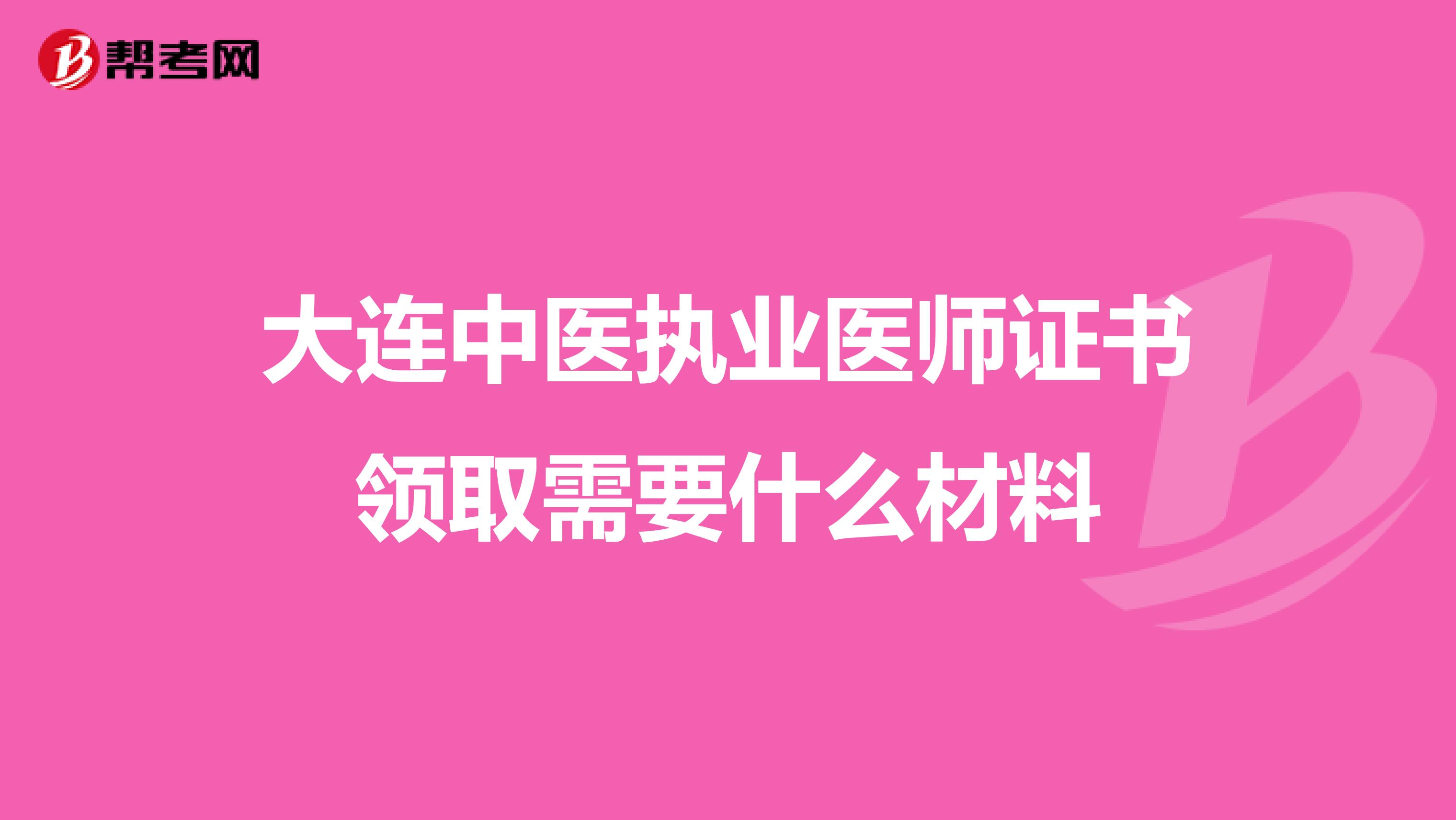 大连中医执业医师证书领取需要什么材料