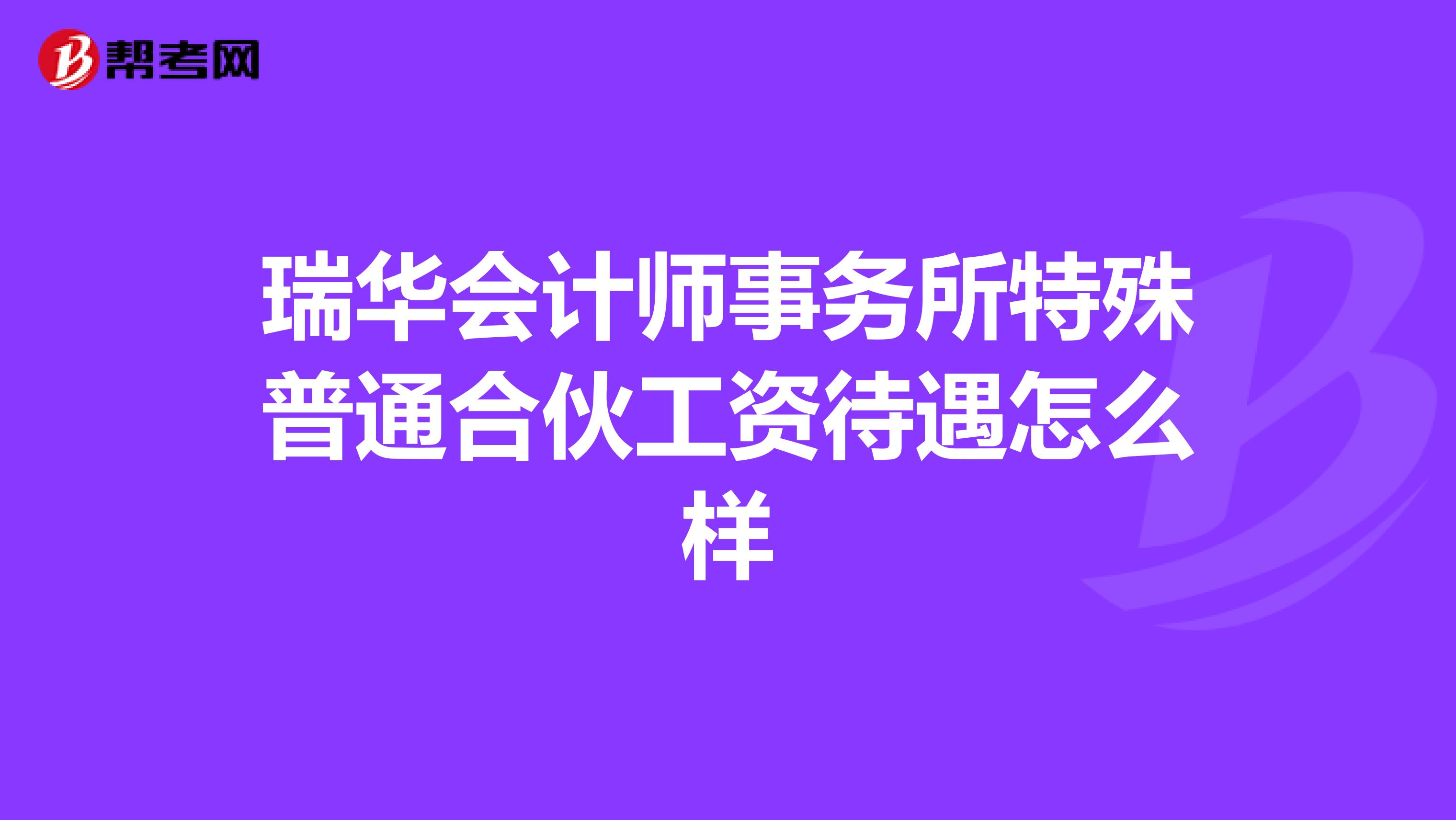 瑞华会计师事务所特殊普通合伙工资待遇怎么样