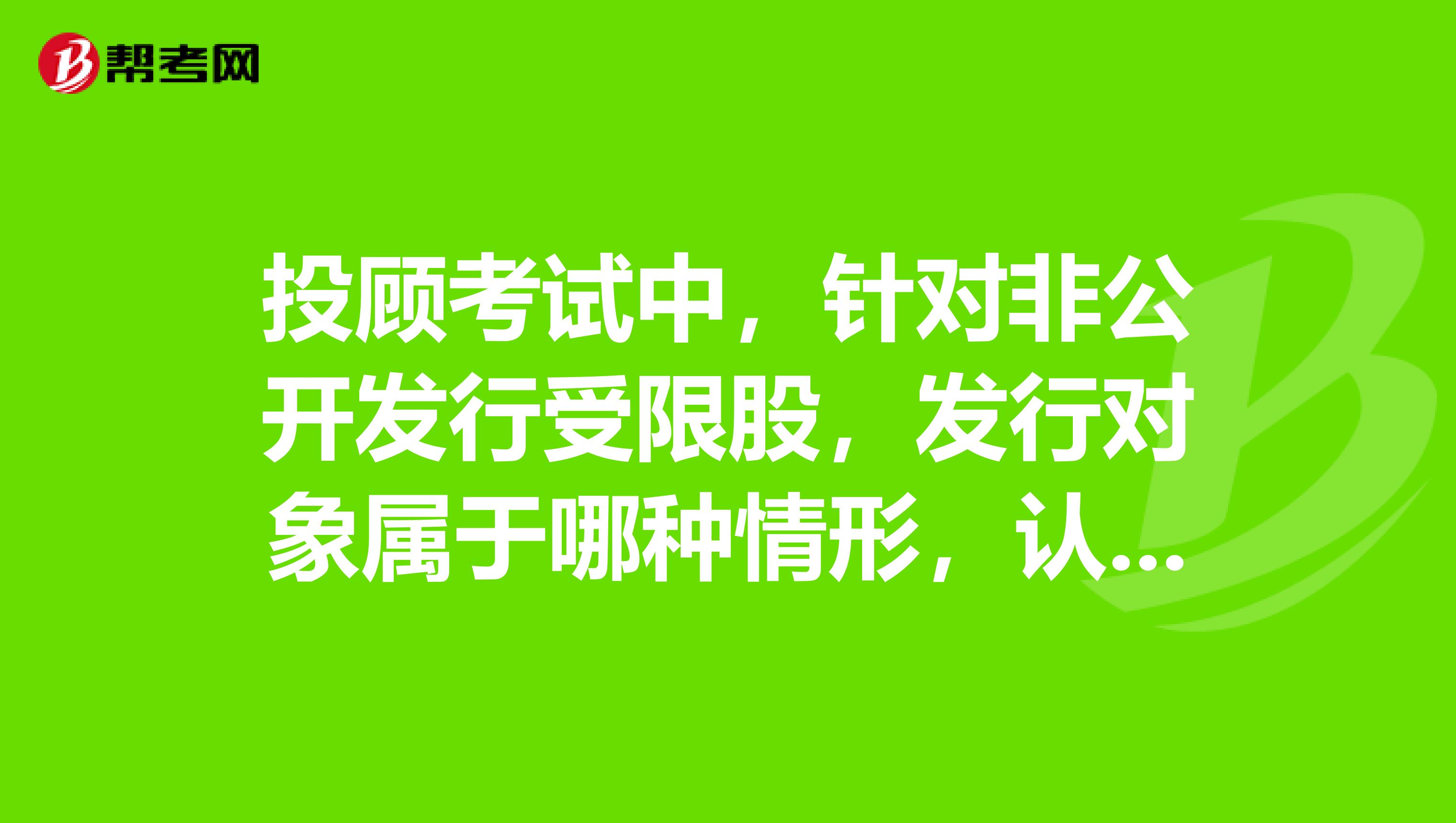 投顾考试中,针对非公开发行受限股,发行对象属于哪种情形,认购的股份自股票发行之日起36个月内不得转让?