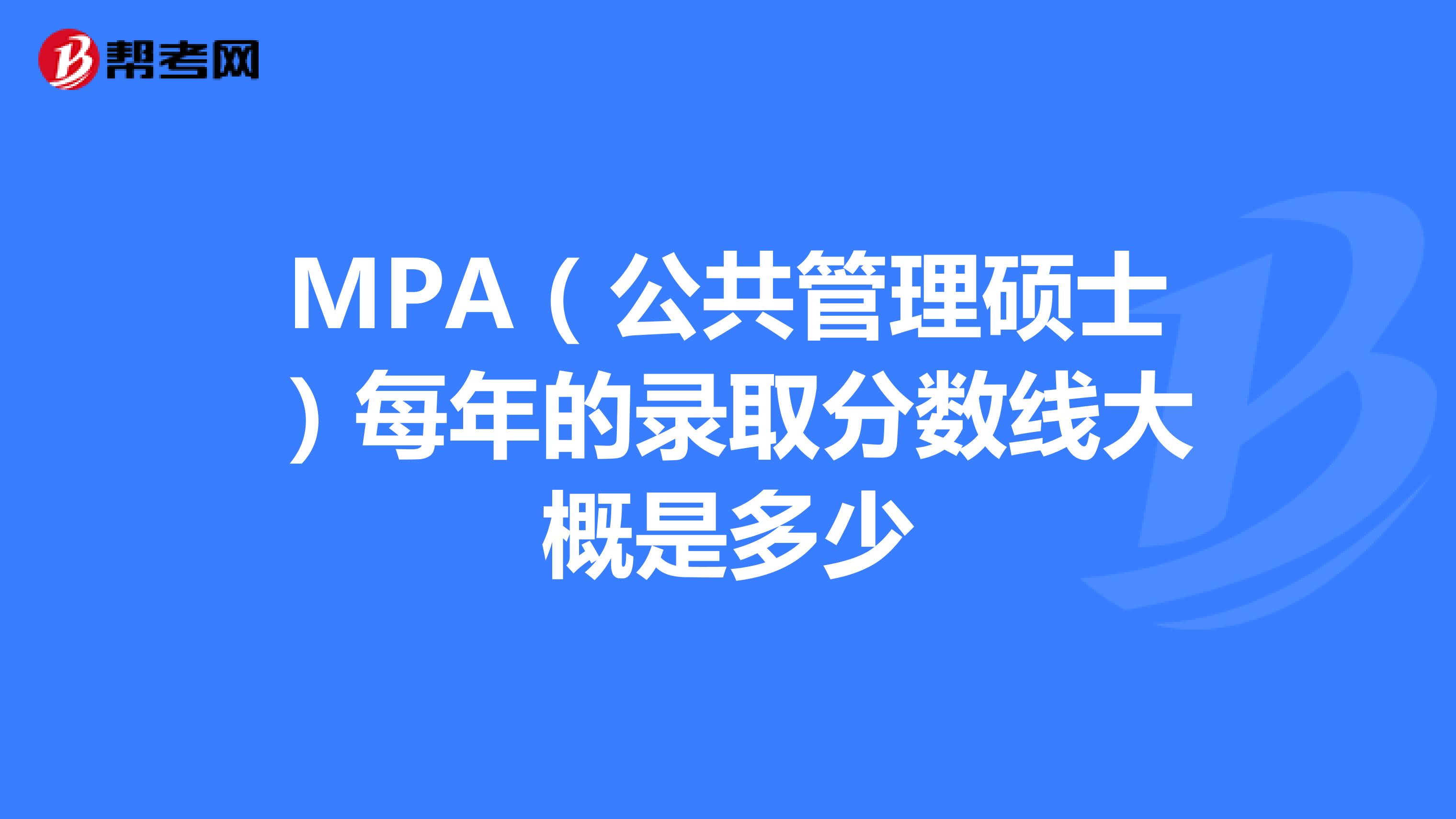 MPA（公共管理硕士）每年的录取分数线大概是多少