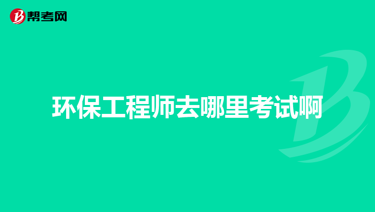 环保工程师去哪里考试啊