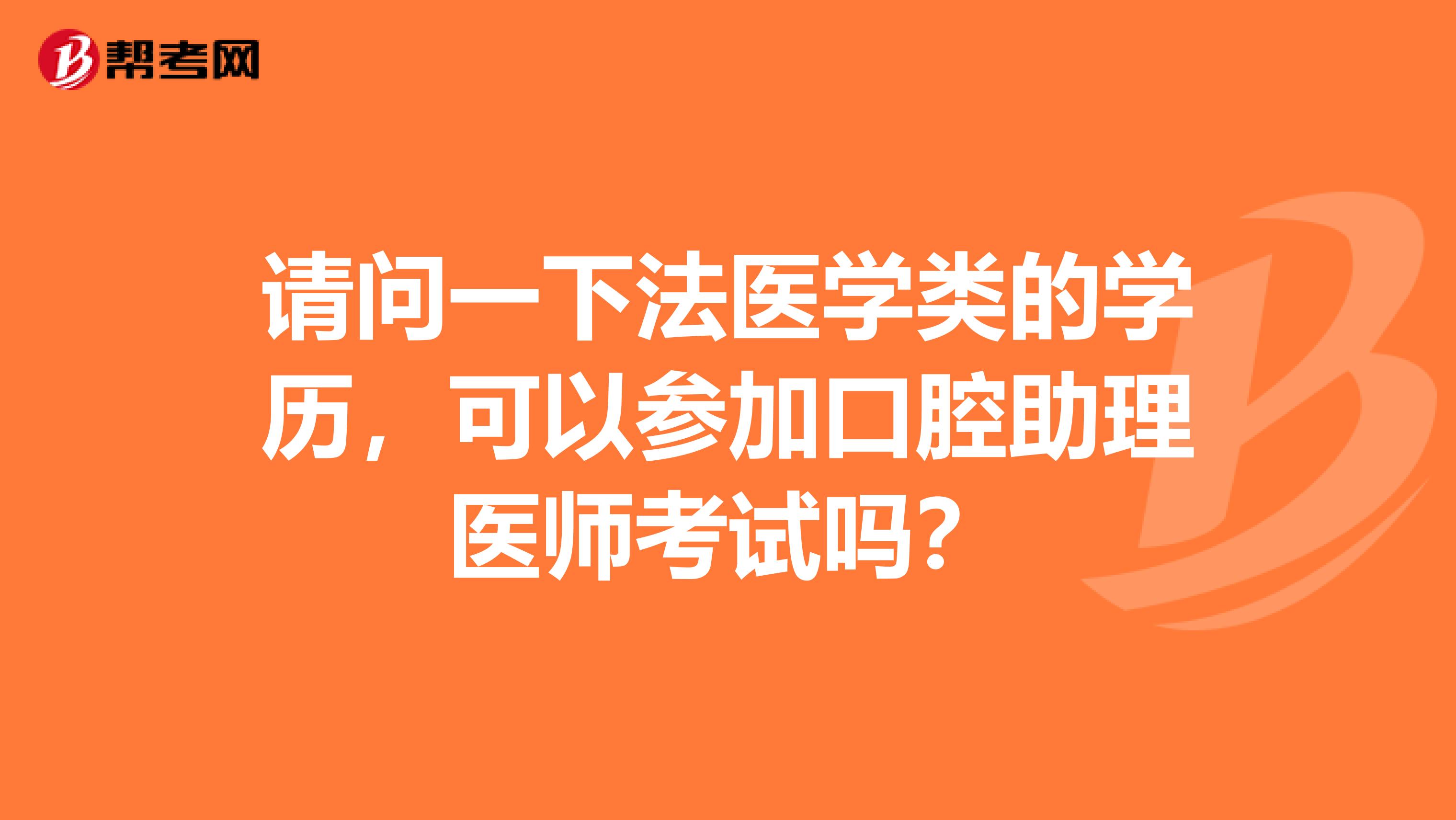 请问一下法医学类的学历，可以参加口腔助理医师考试吗？