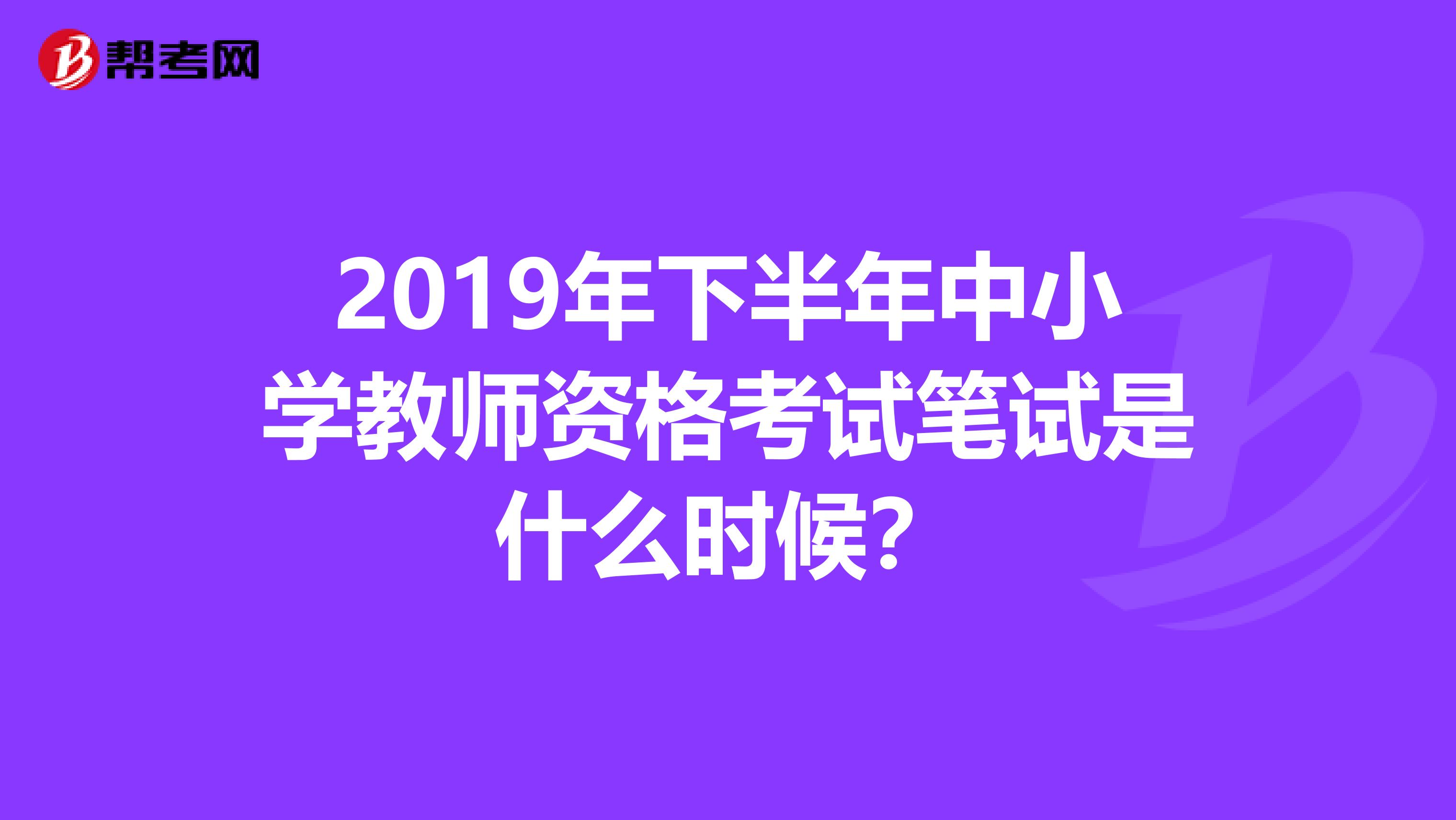 2019年下半年中小学教师资格考试笔试是什么时候？