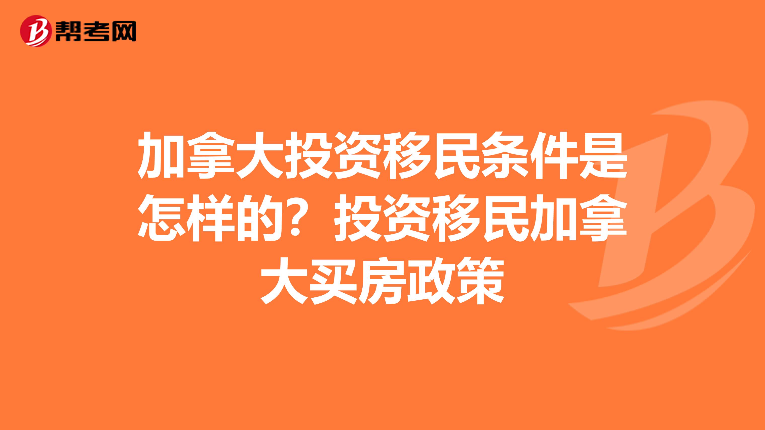 加拿大投资移民条件是怎样的？投资移民加拿大买房政策