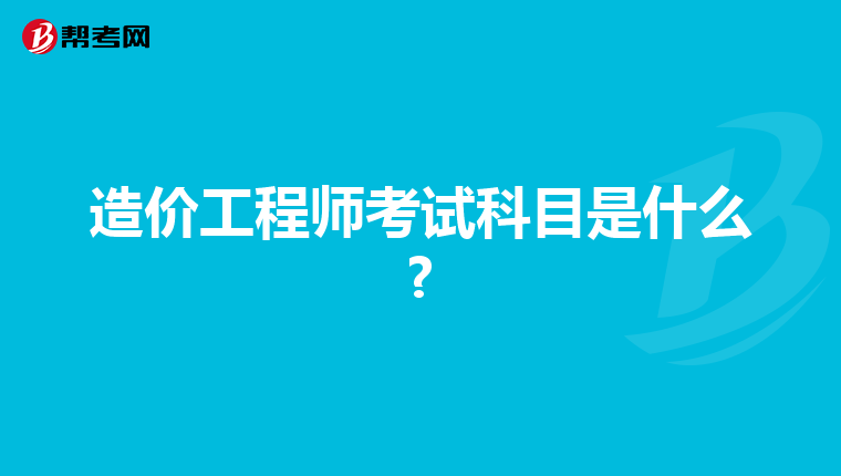 造价工程师考试科目是什么?