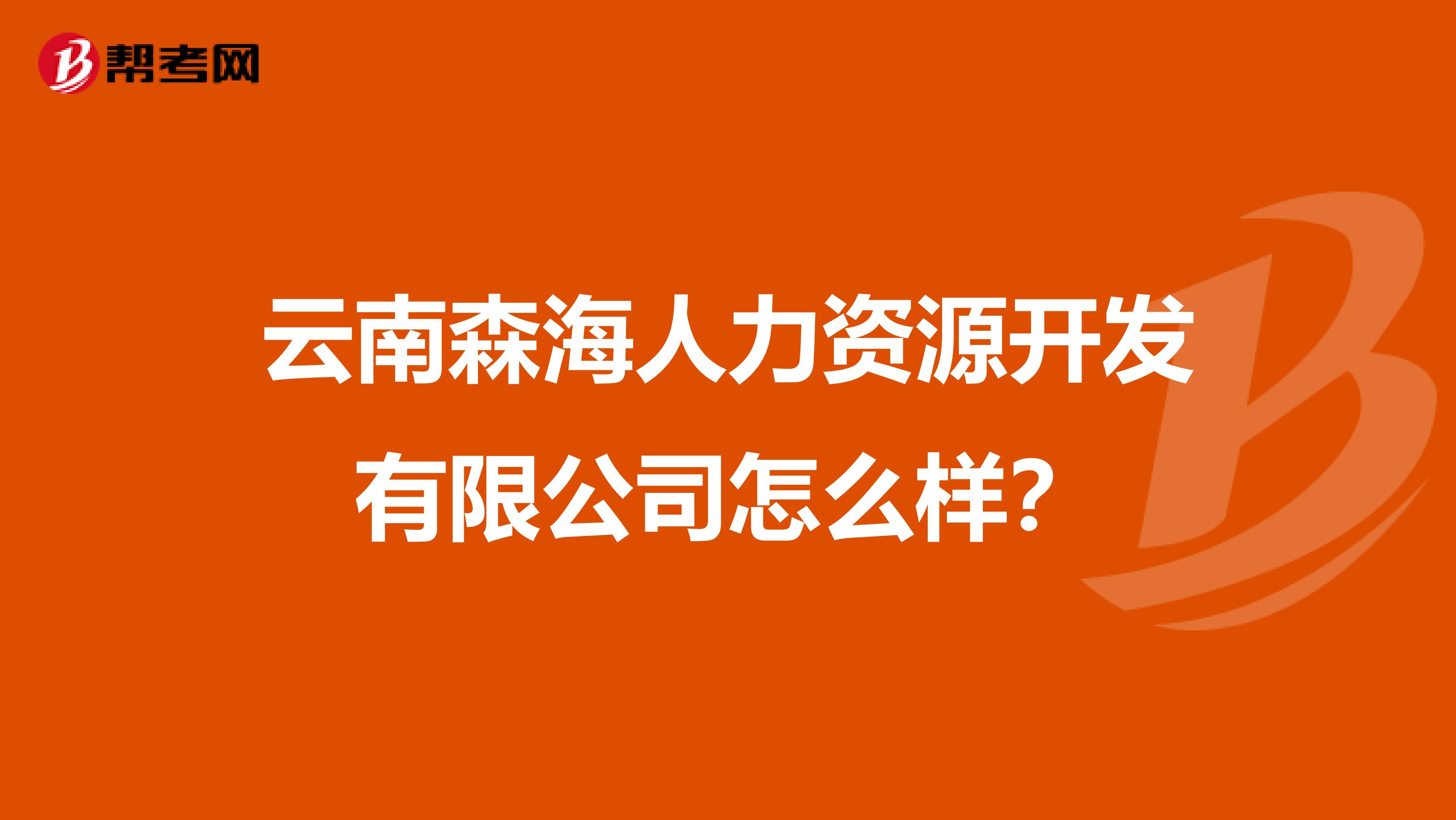 云南森海人力资源开发有限公司怎么样？