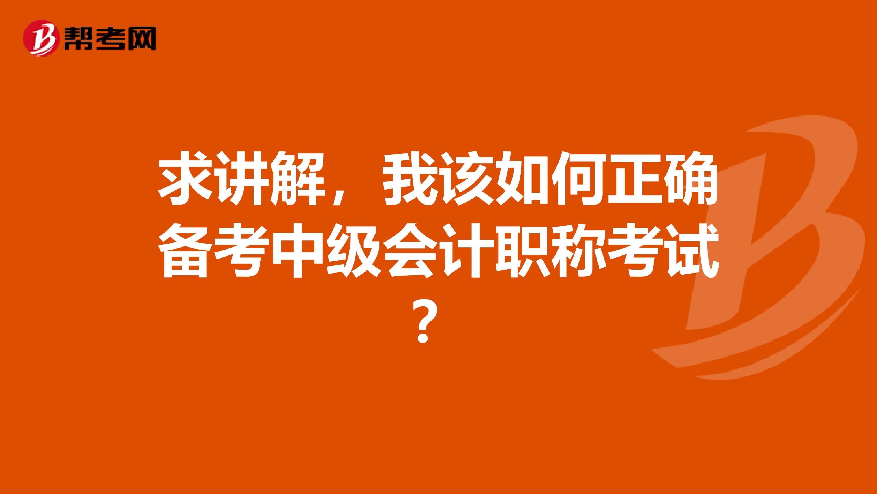 求讲解，我该如何正确备考中级会计职称考试？