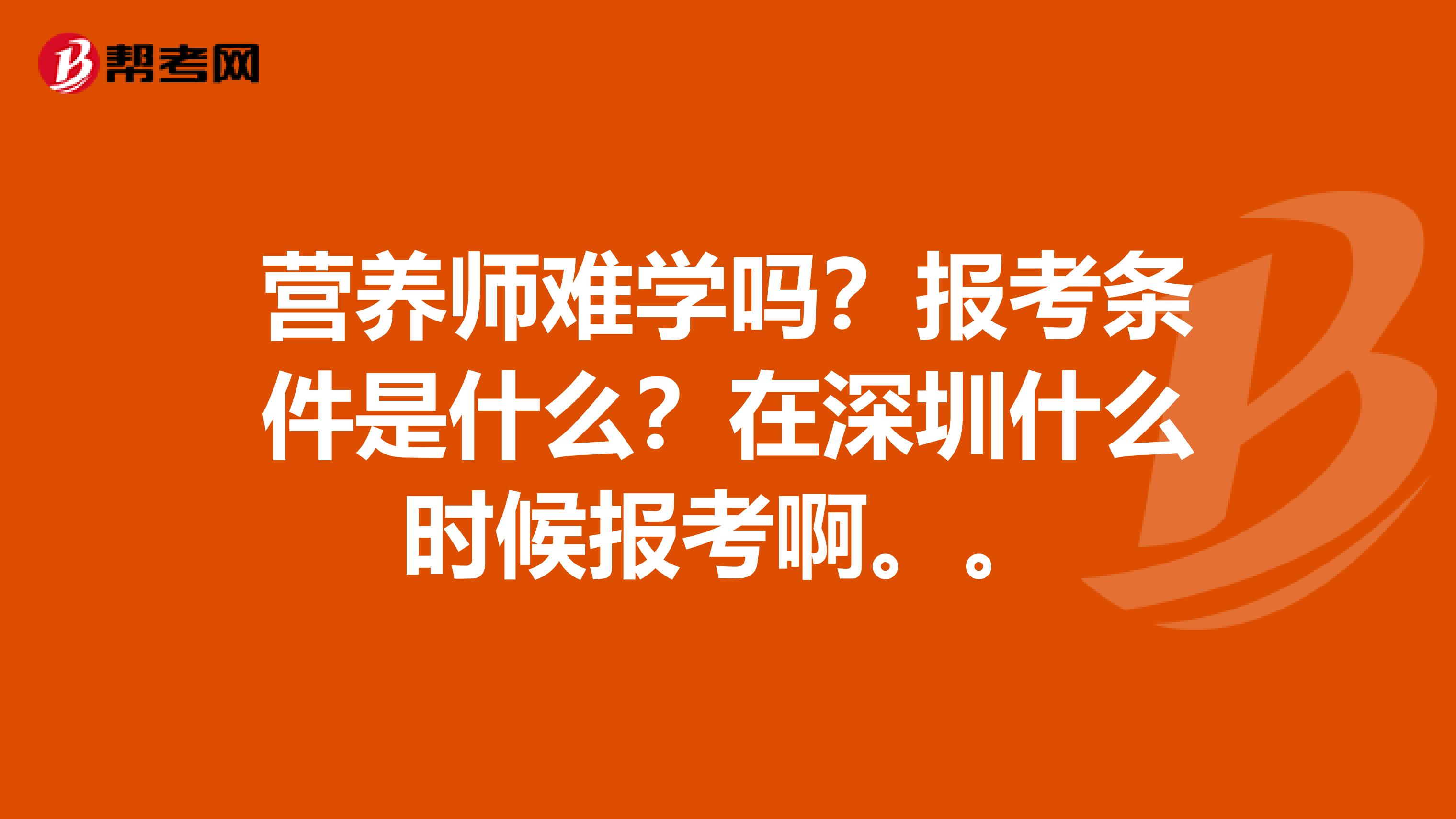 营养师难学吗？报考条件是什么？在深圳什么时候报考啊。。