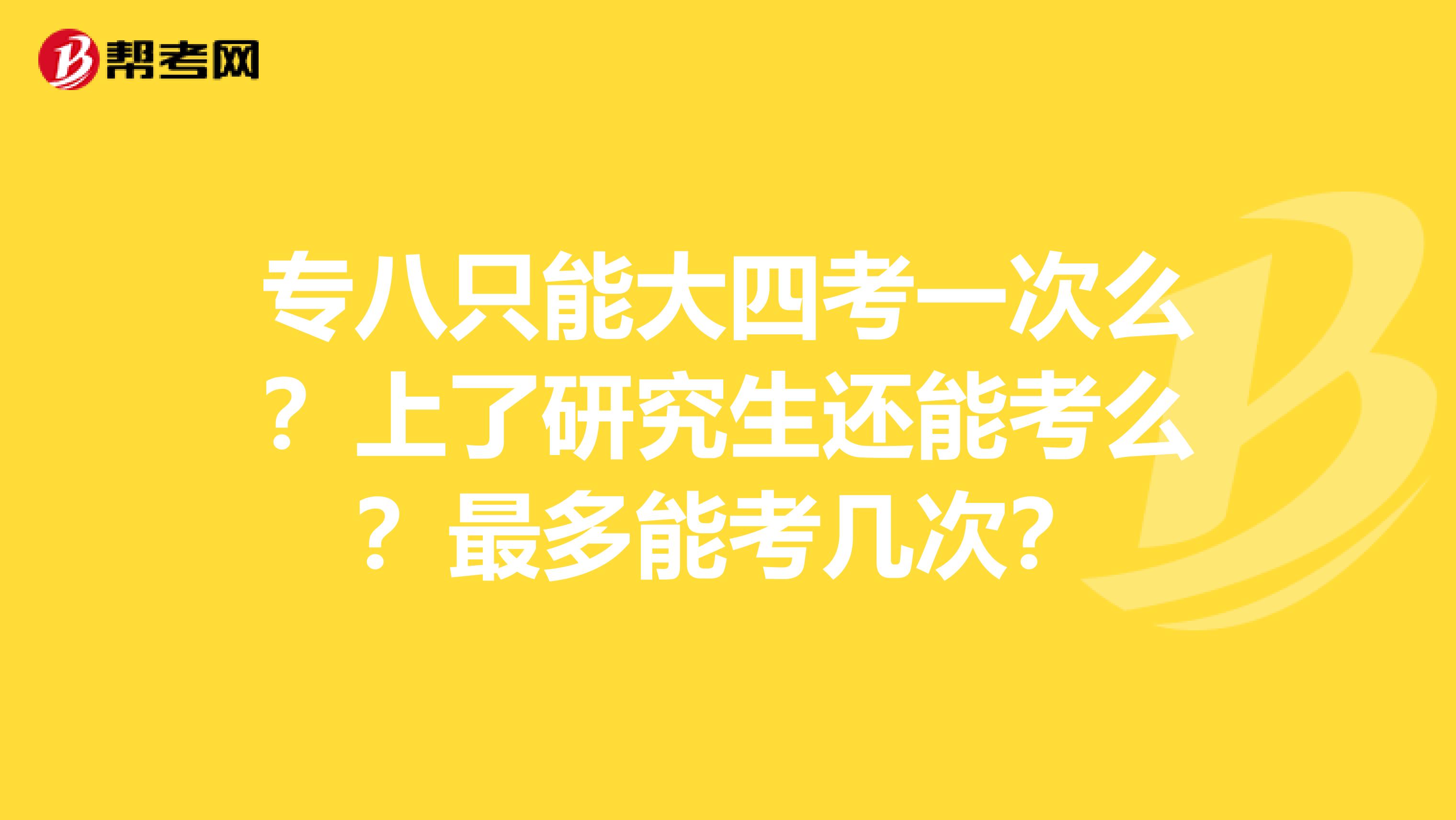 专八只能大四考一次么?上了研究生还能考么?最多能考几次?
