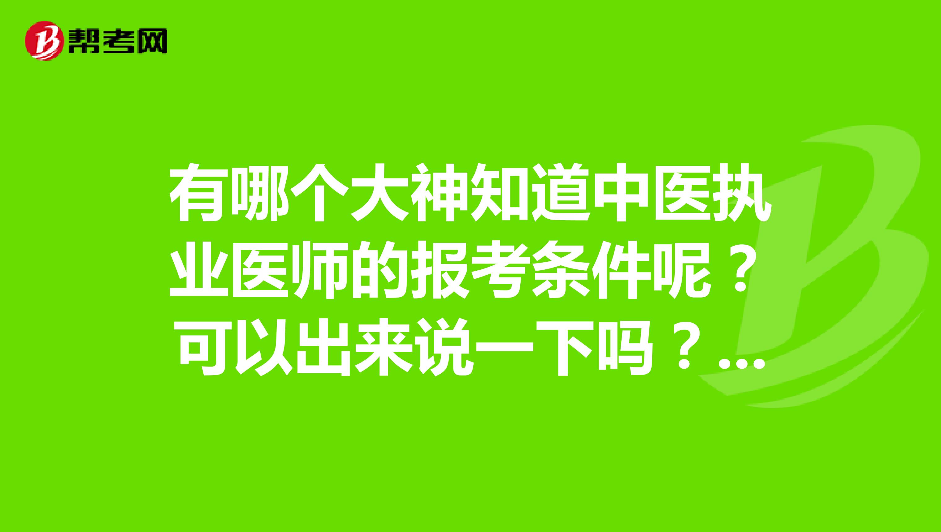 有哪个大神知道中医执业医师的报考条件呢?可以出来说一下吗?学历和工作年限有没有要求?