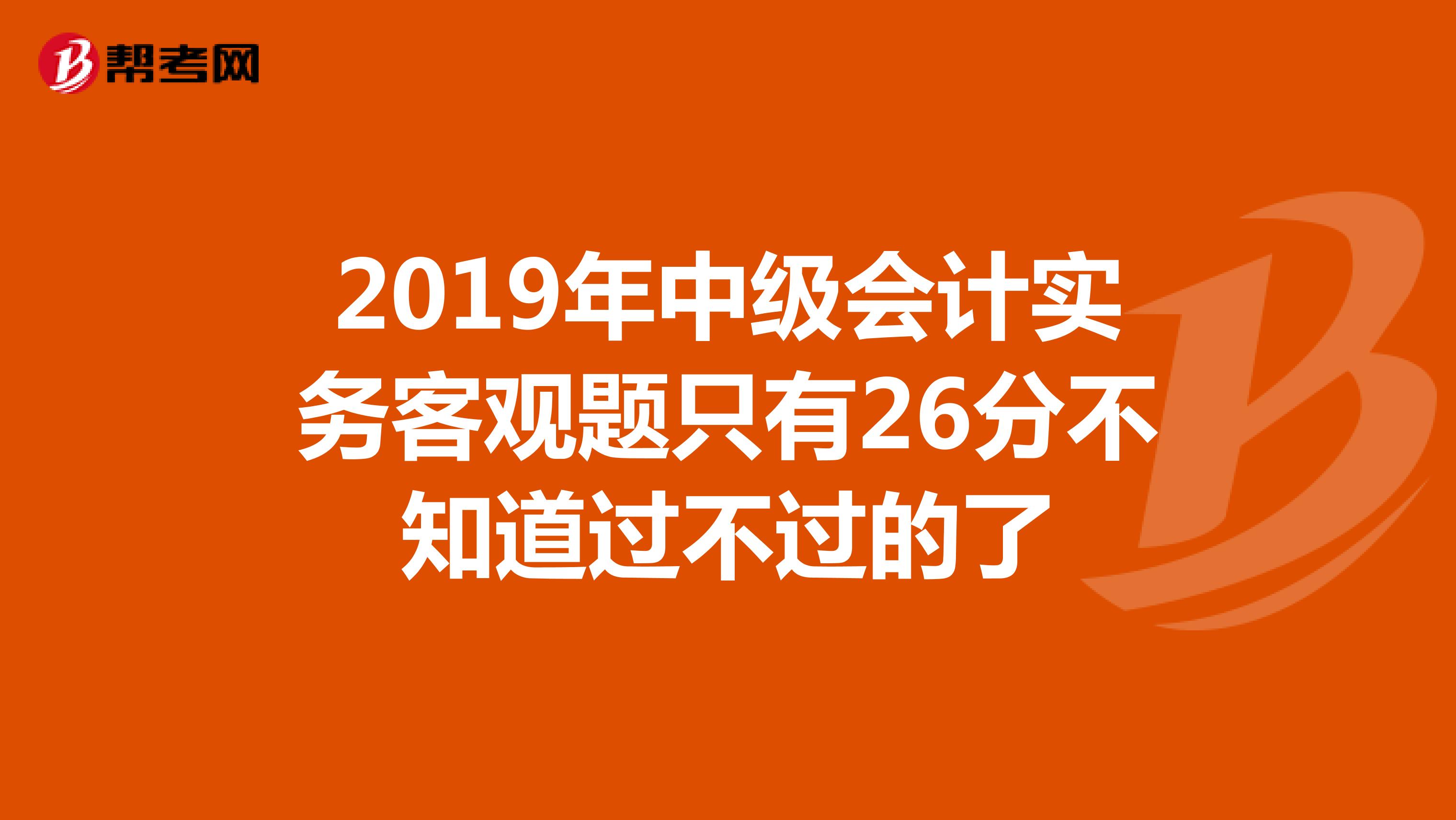 2019年中级会计实务客观题只有26分不知道过不过的了