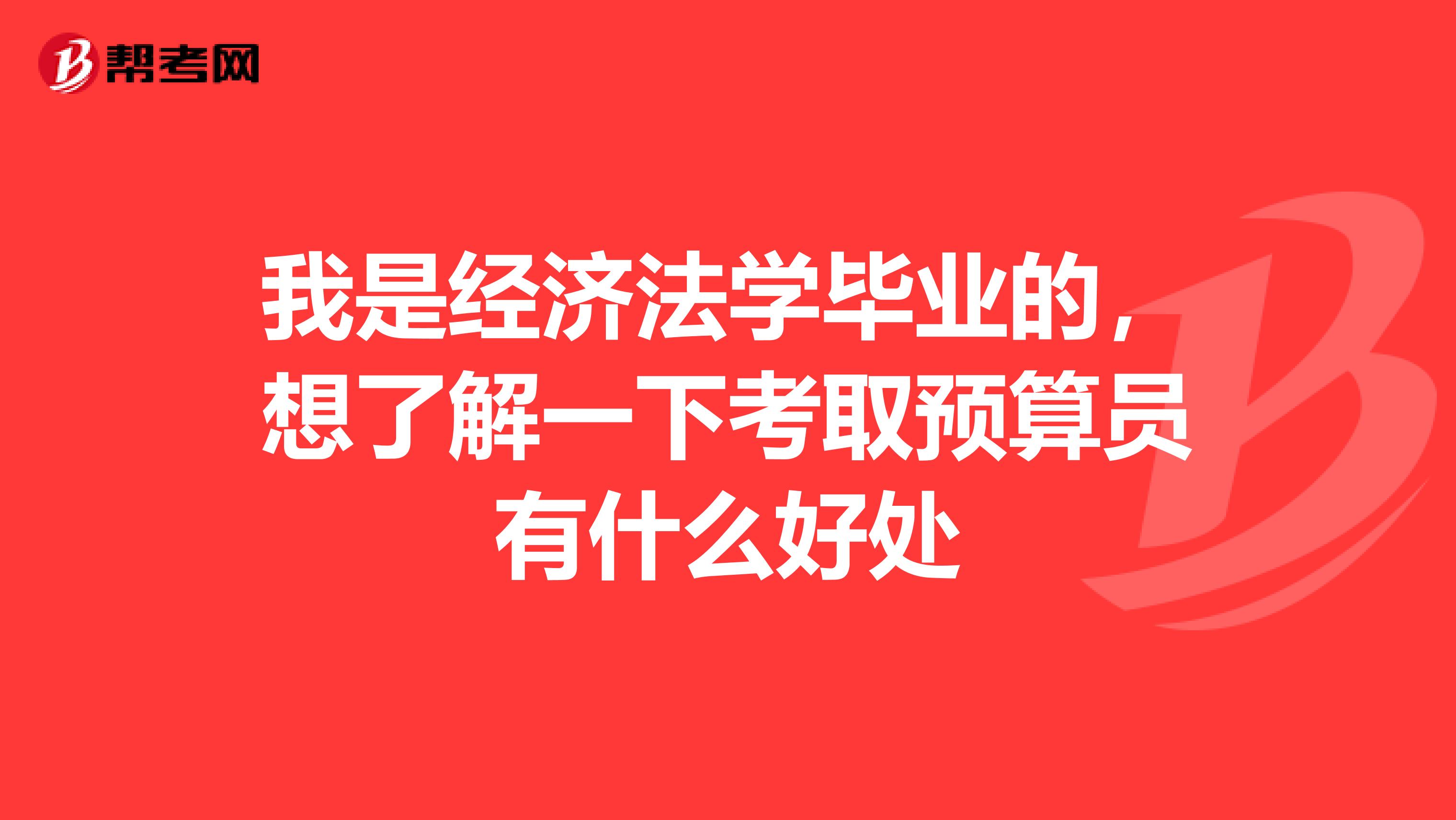 我是经济法学毕业的,想了解一下考取预算员有什么好处