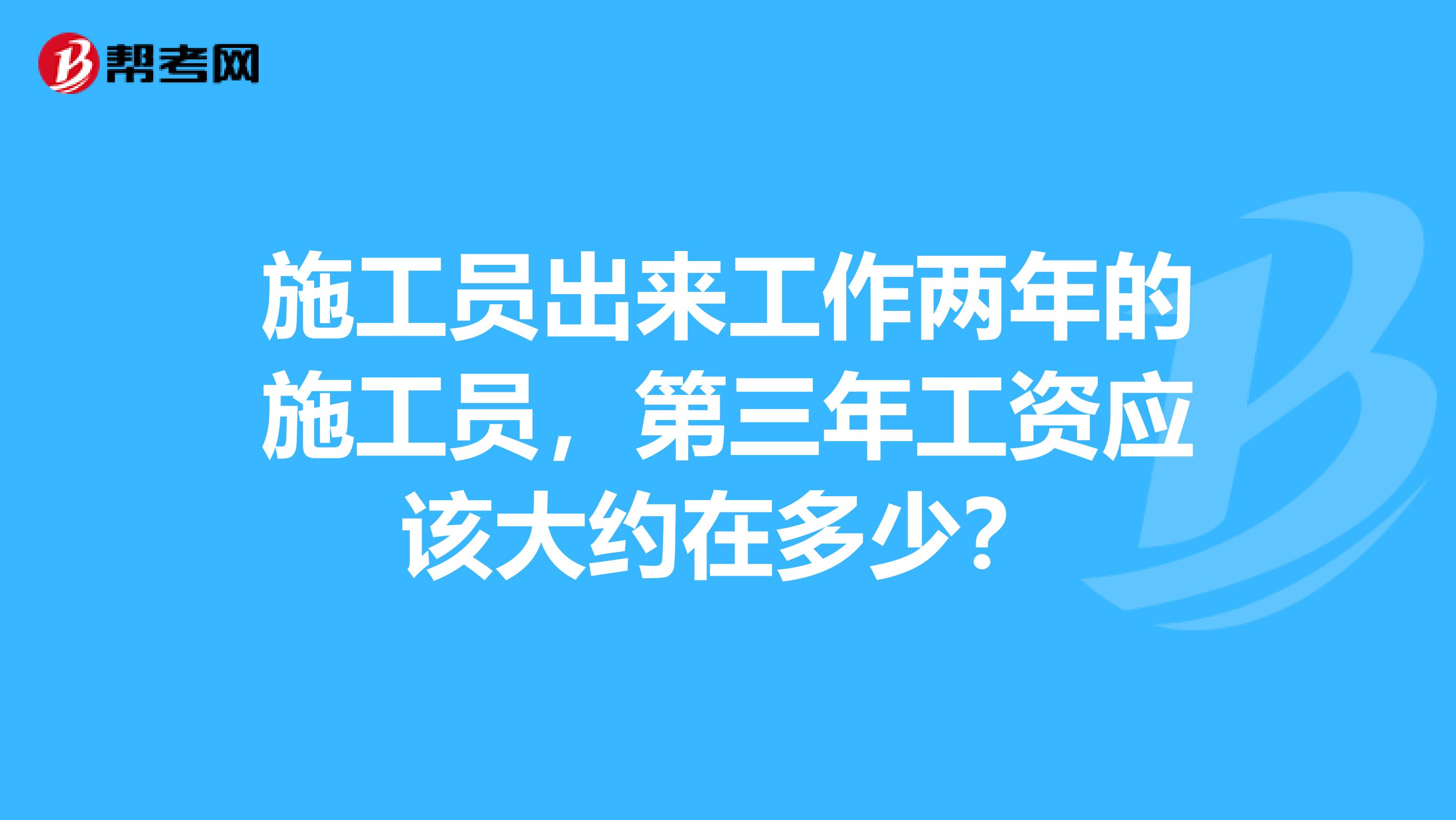 施工员出来工作两年的施工员，第三年工资应该大约在多少？