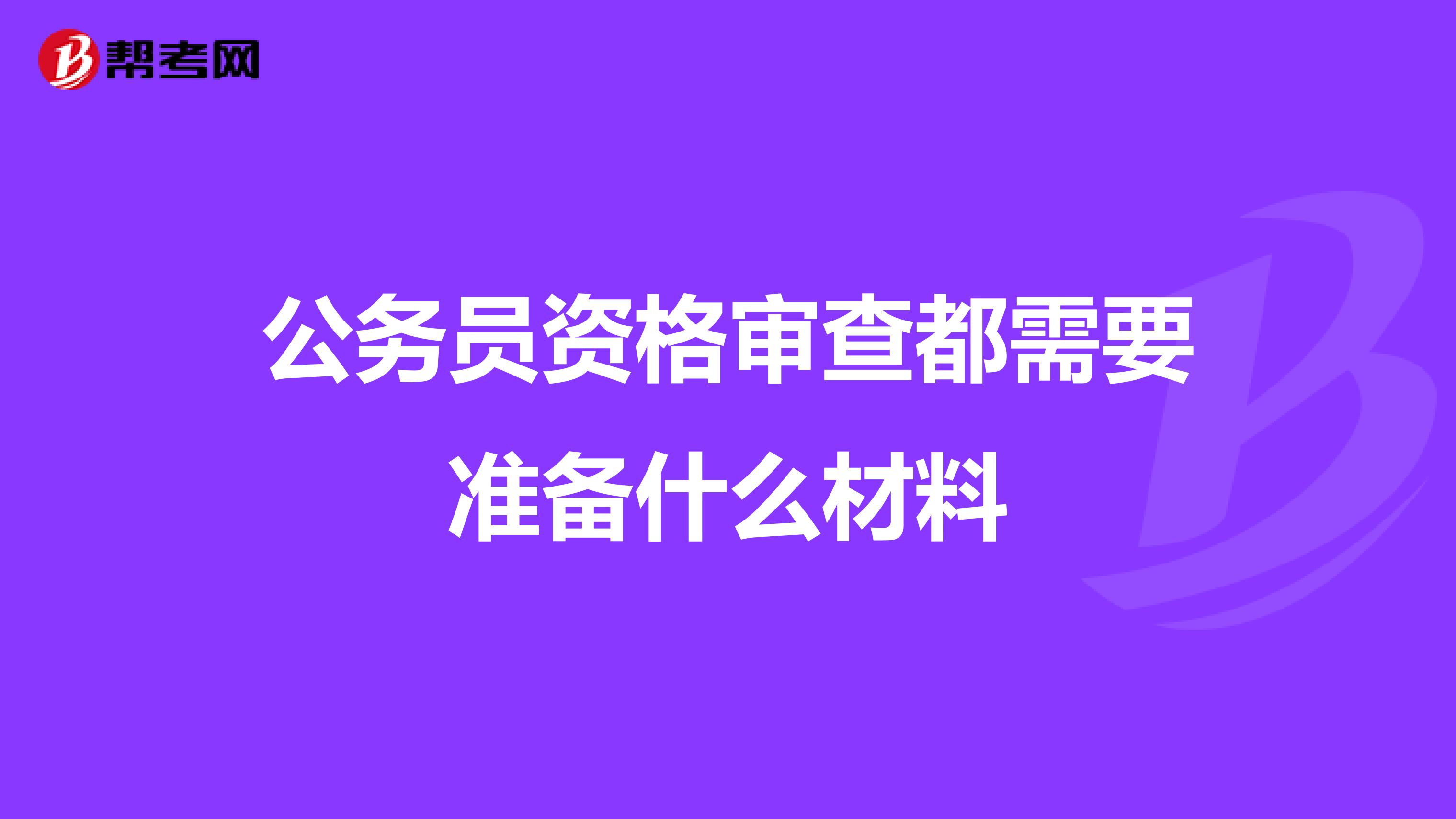 公务员资格审查都需要准备什么材料