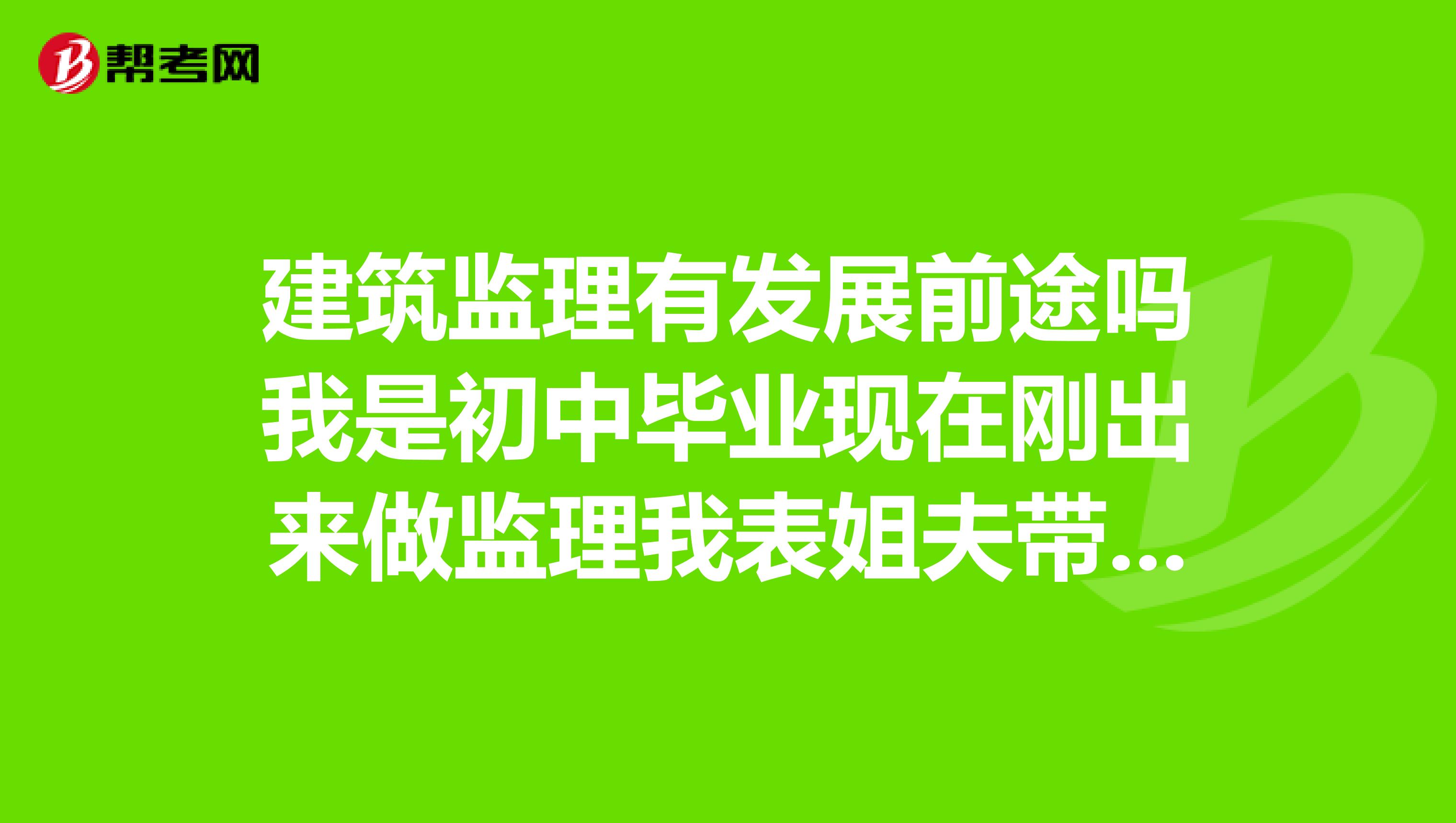 建筑监理有发展前途吗我是初中毕业现在刚出来做监理我表姐夫带我做的他是总监有前途吗
