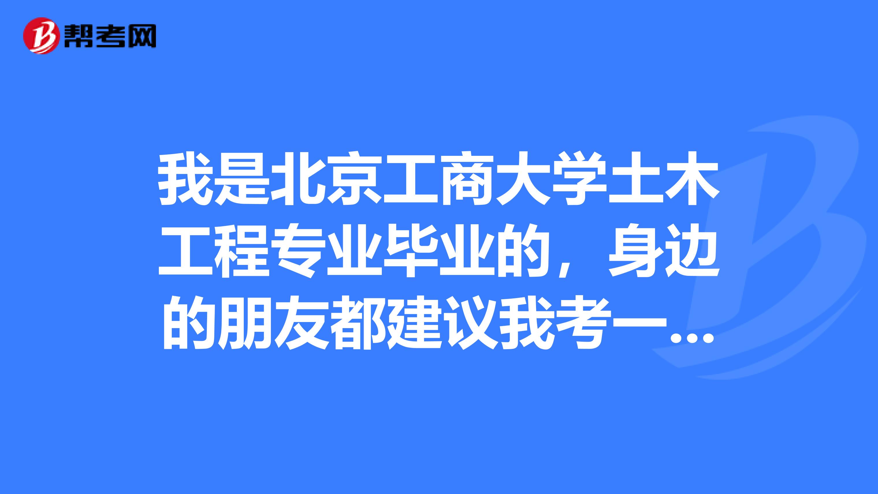 我是北京工商大学土木工程专业毕业的，身边的朋友都建议我考一建，请问一级建造师有哪些专业？