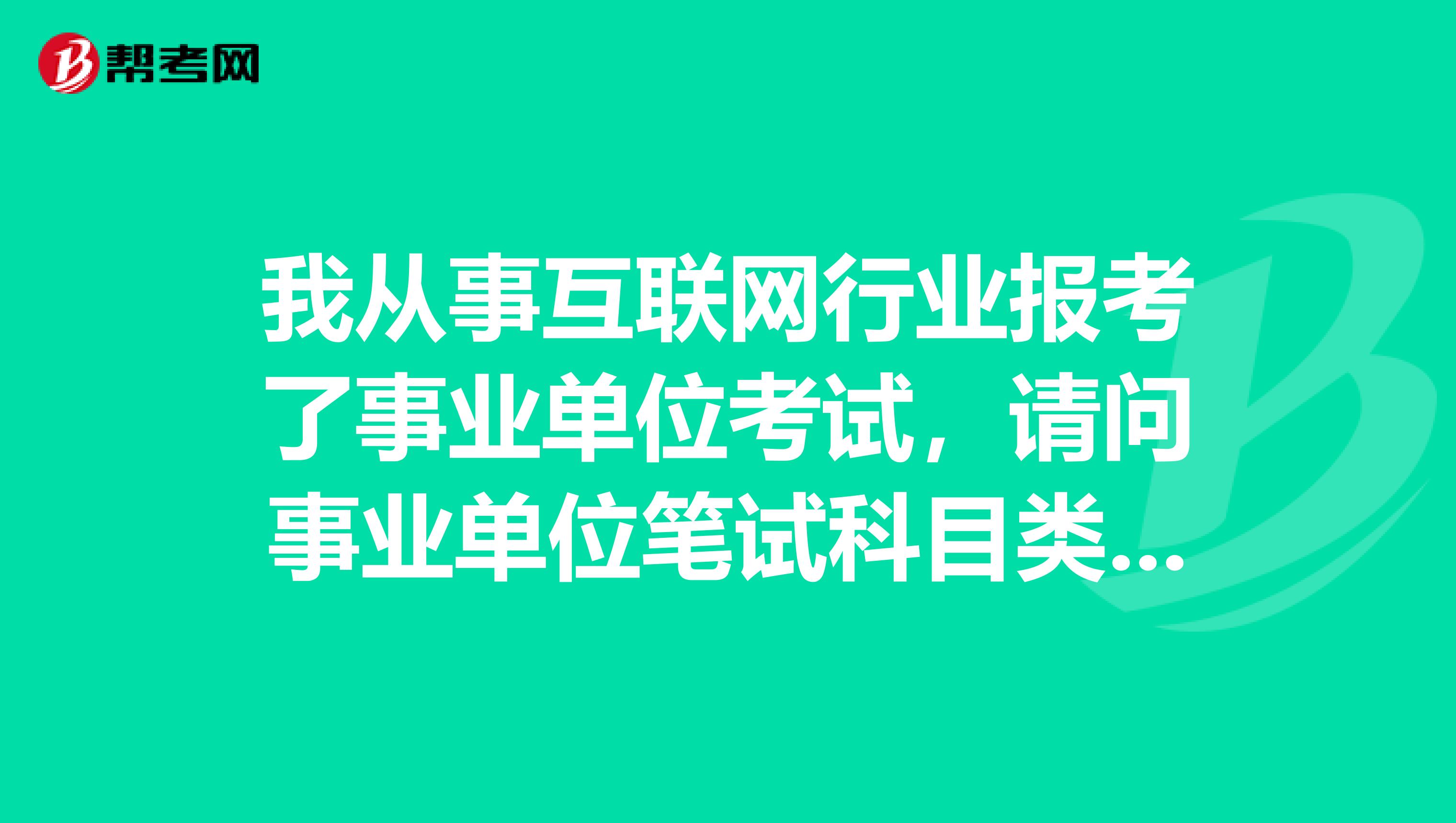 我从事互联网行业报考了事业单位考试,请问事业单位笔试科目类型A指的是什么?