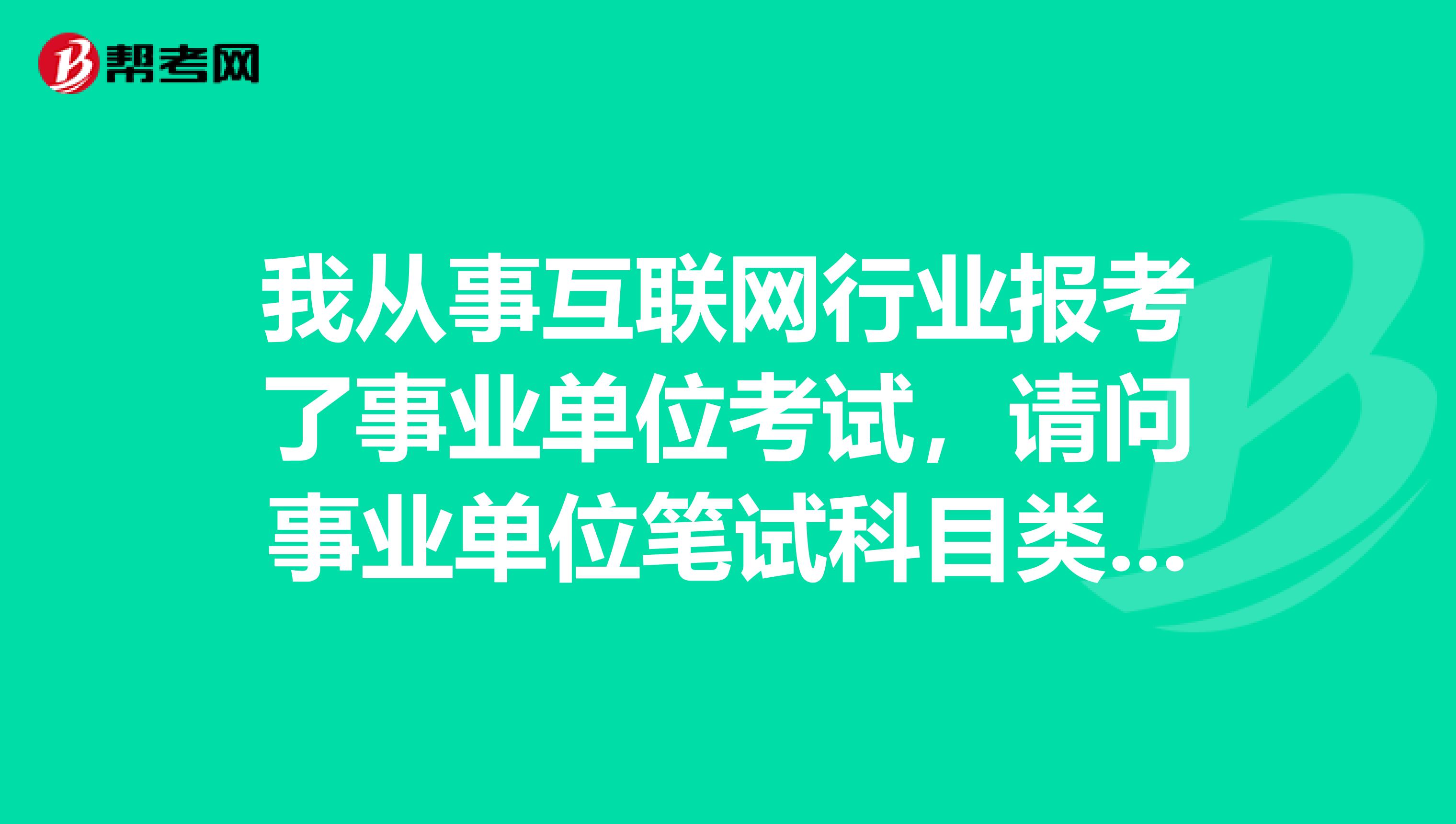 我从事互联网行业报考了事业单位考试，请问事业单位笔试科目类型A指的是什么？