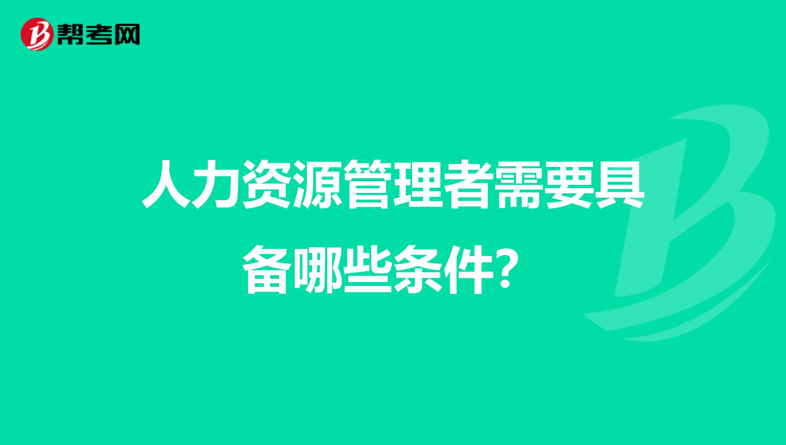 人力资源管理者需要具备哪些条件？