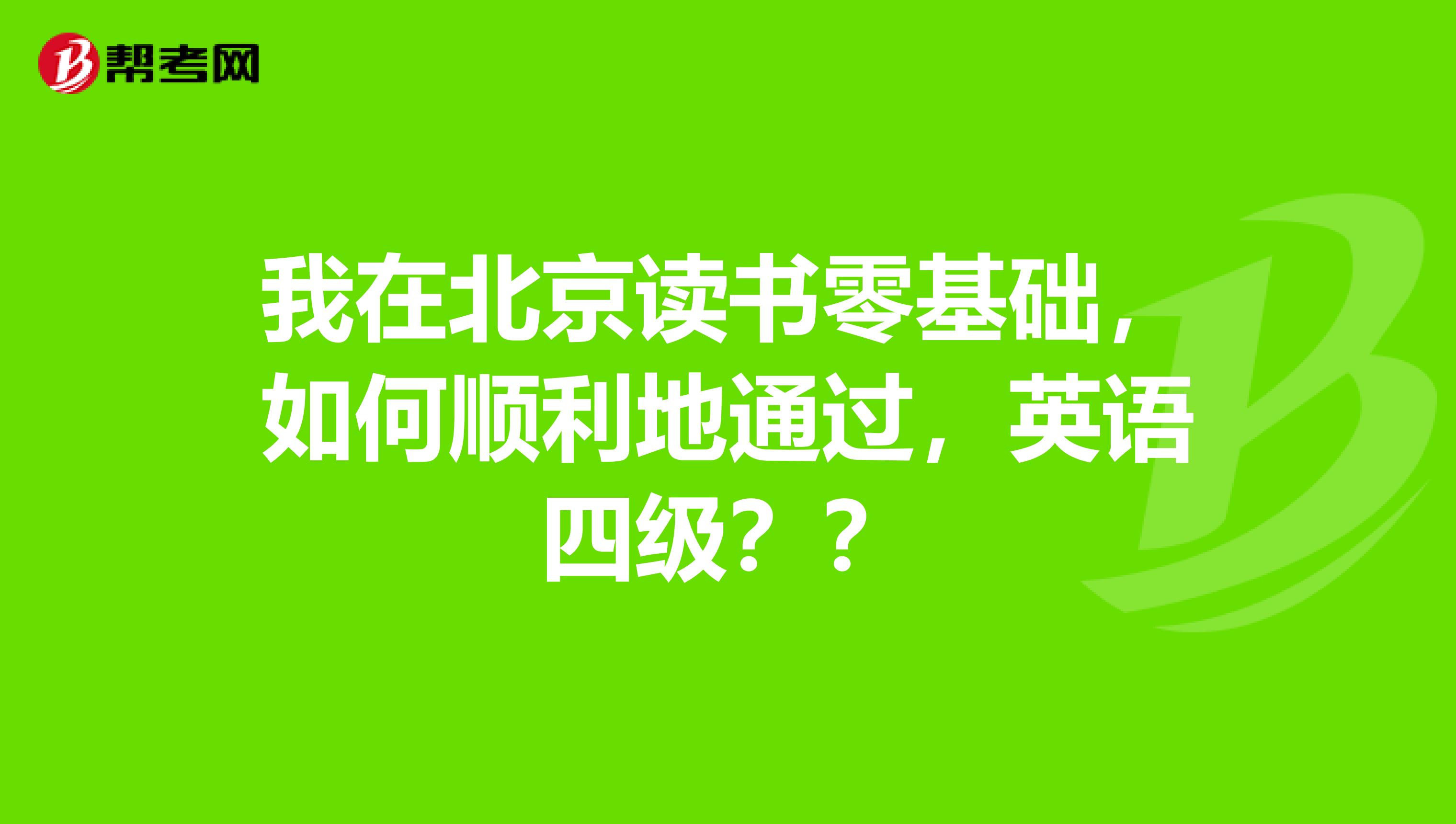 我在北京读书零基础，如何顺利地通过，英语四级？？