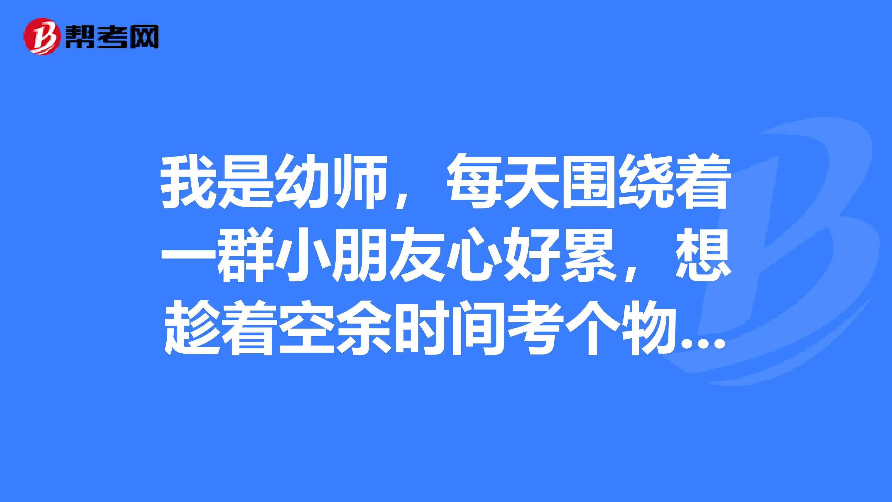 我是幼师,每天围绕着一群小朋友心好累,想趁着空余时间考个物业管理师,我应该怎么备考呢
