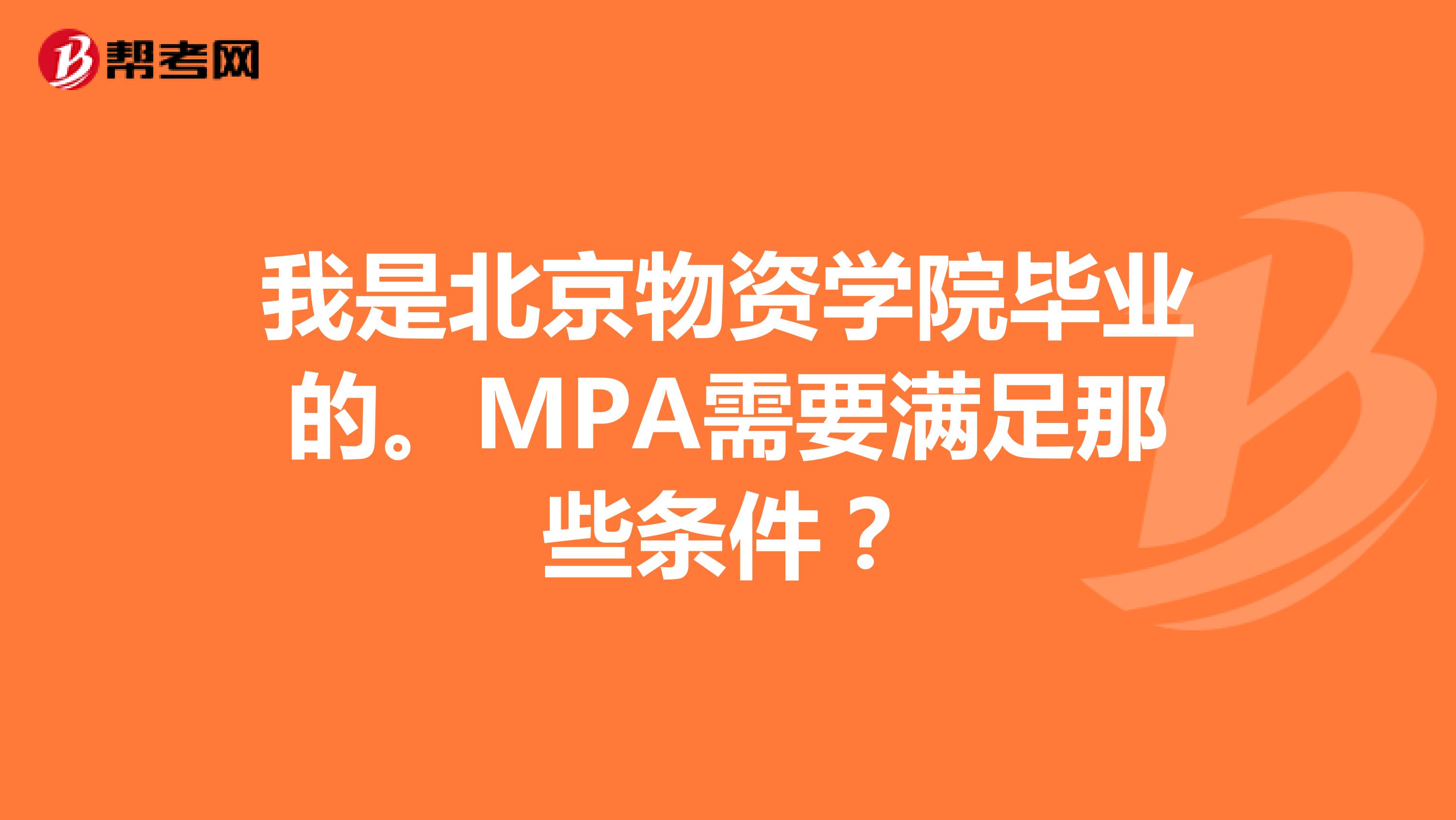 我是北京物资学院毕业的。MPA需要满足那些条件？