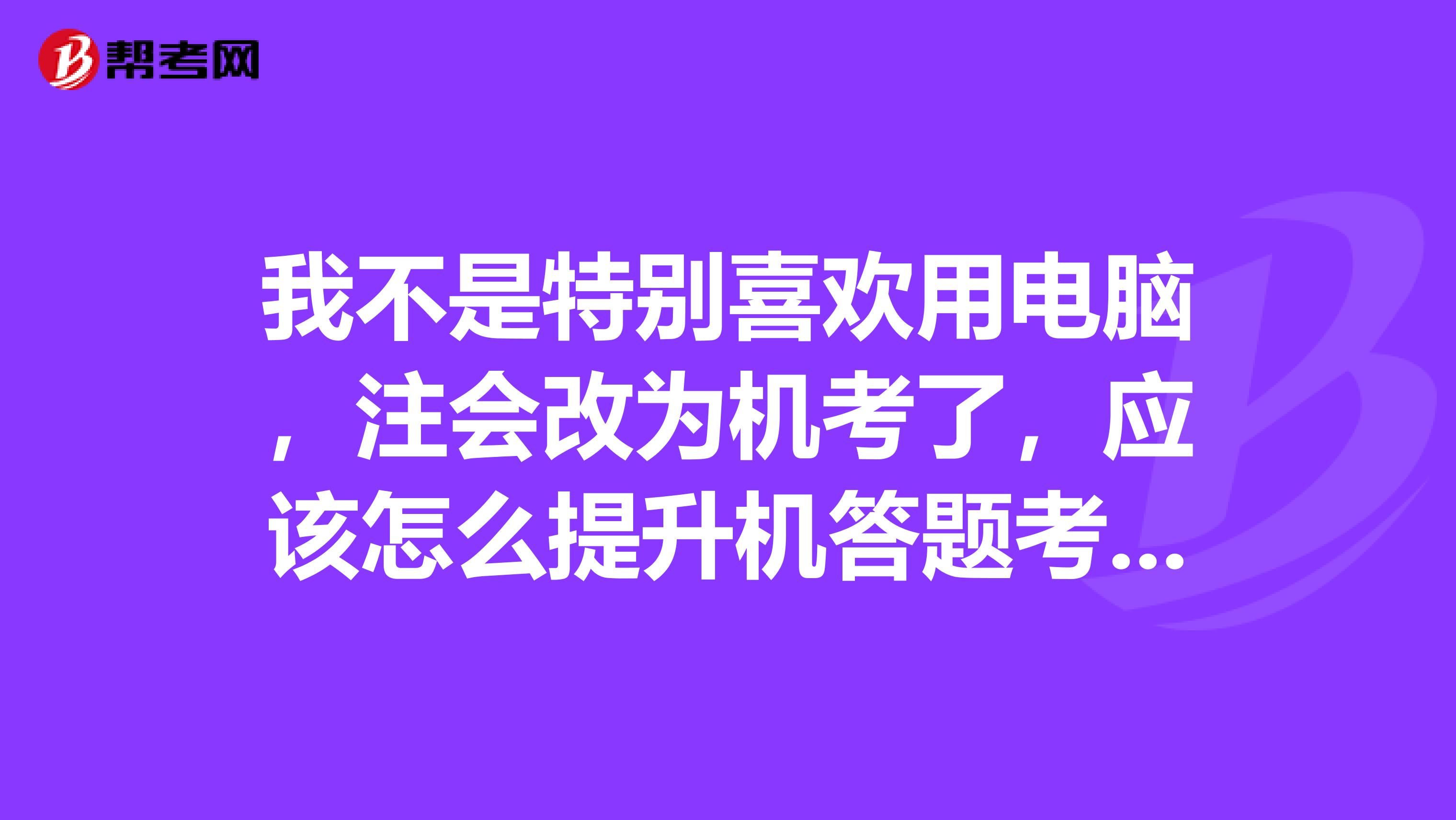 我不是特别喜欢用电脑，注会改为机考了，应该怎么提升机答题考效率呢？