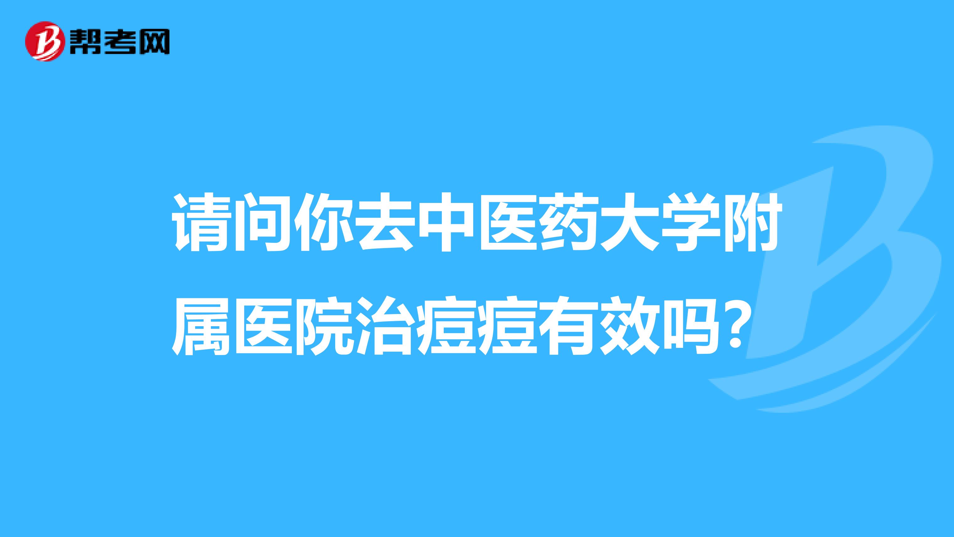 请问你去中医药大学附属医院治痘痘有效吗?