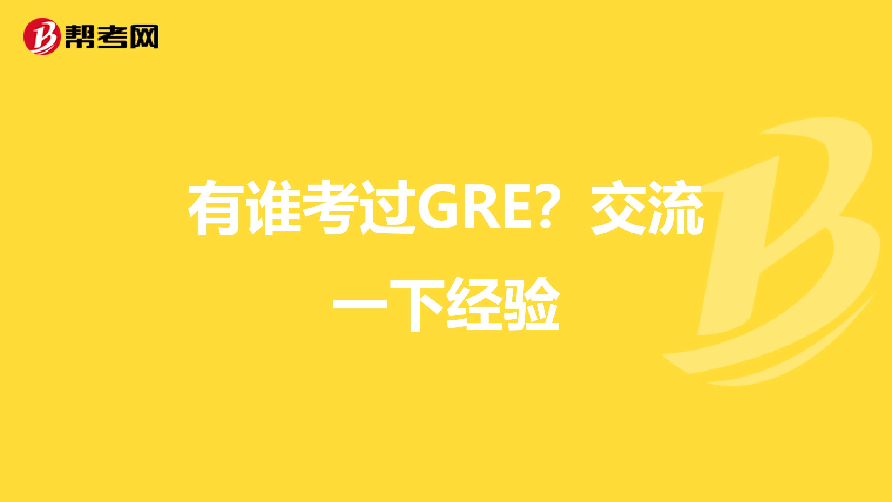 有谁考过GRE？交流一下经验