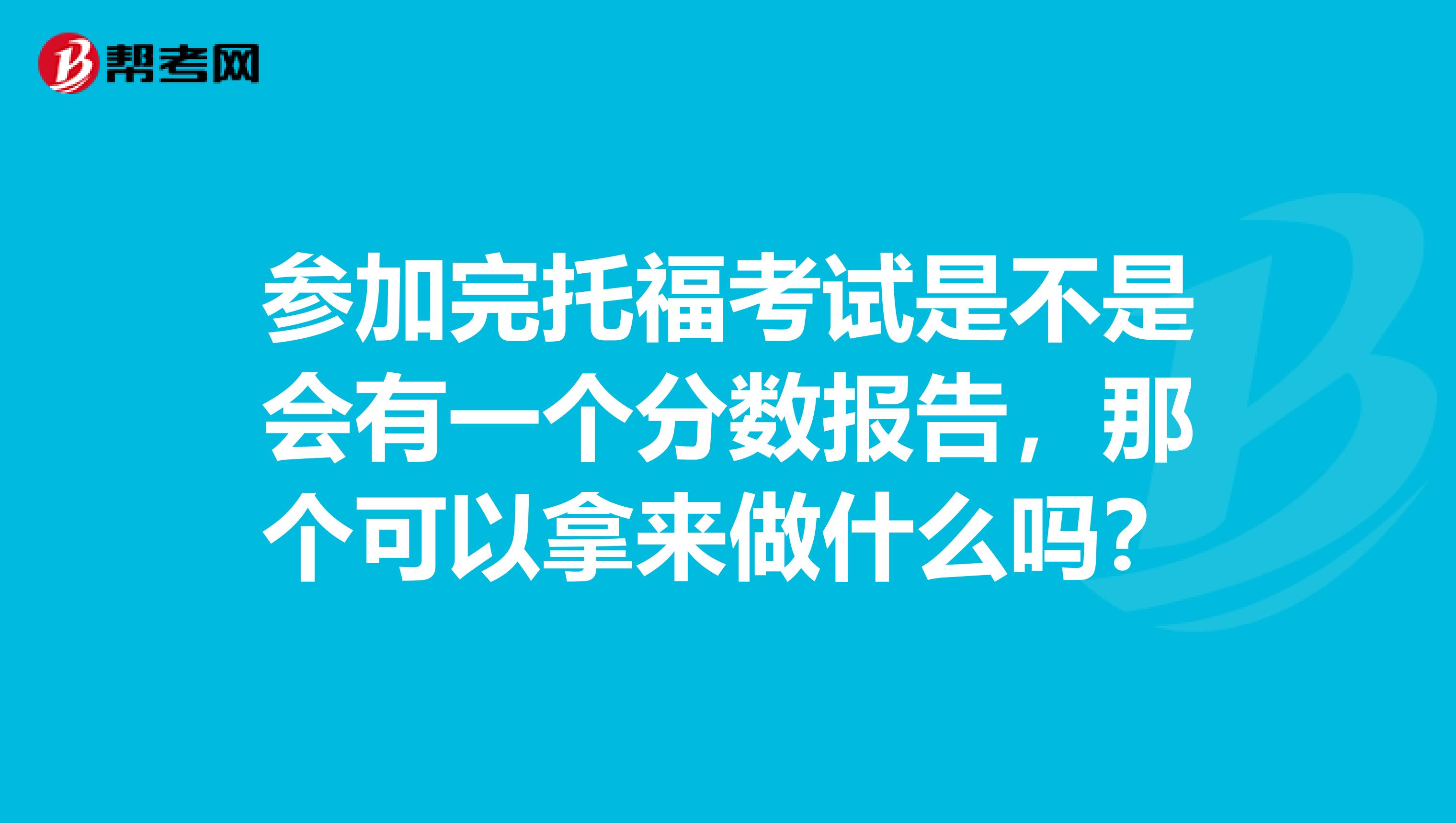 参加完托福考试是不是会有一个分数报告，那个可以拿来做什么吗？