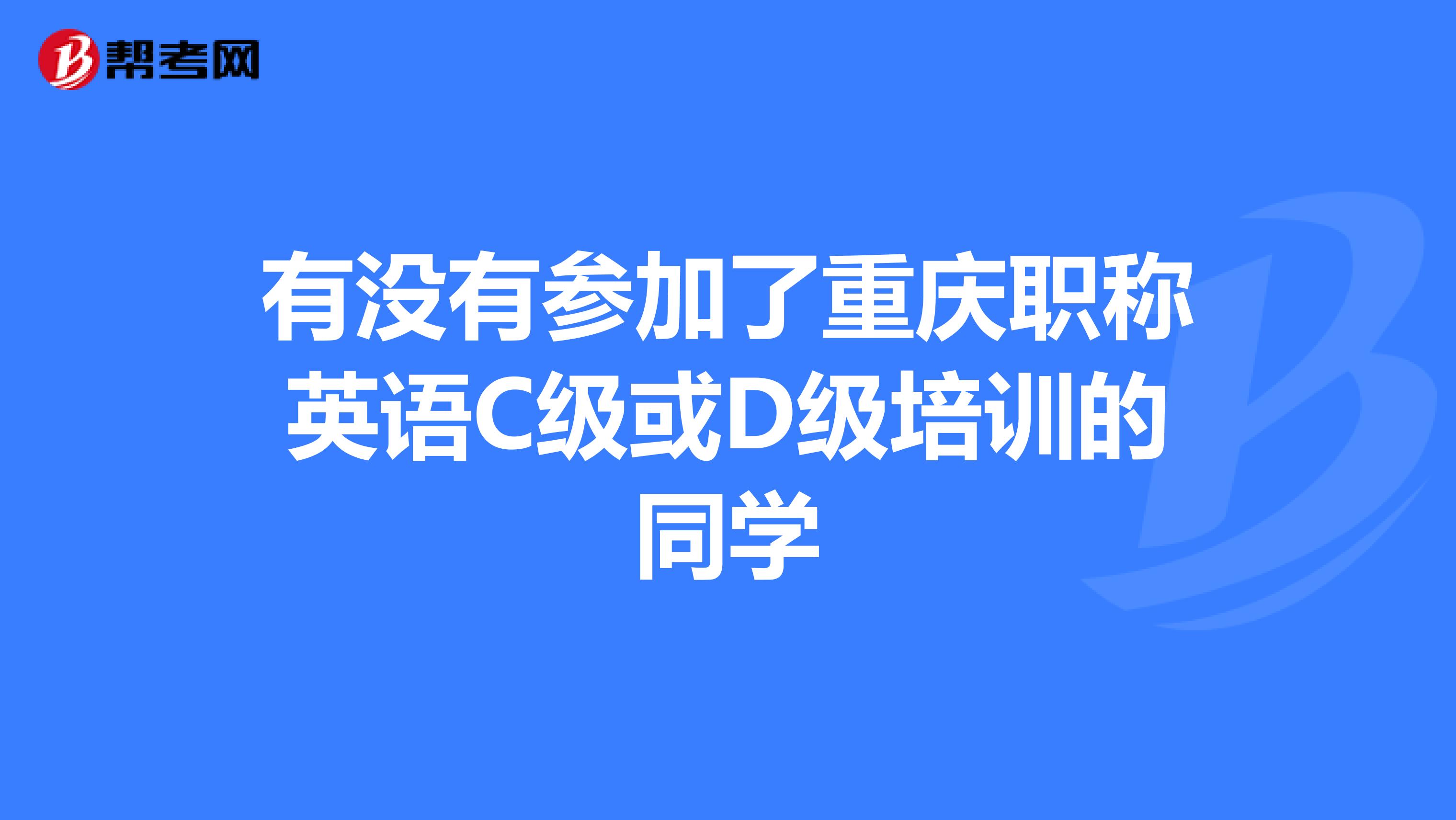 有没有参加了重庆职称英语C级或D级培训的同学