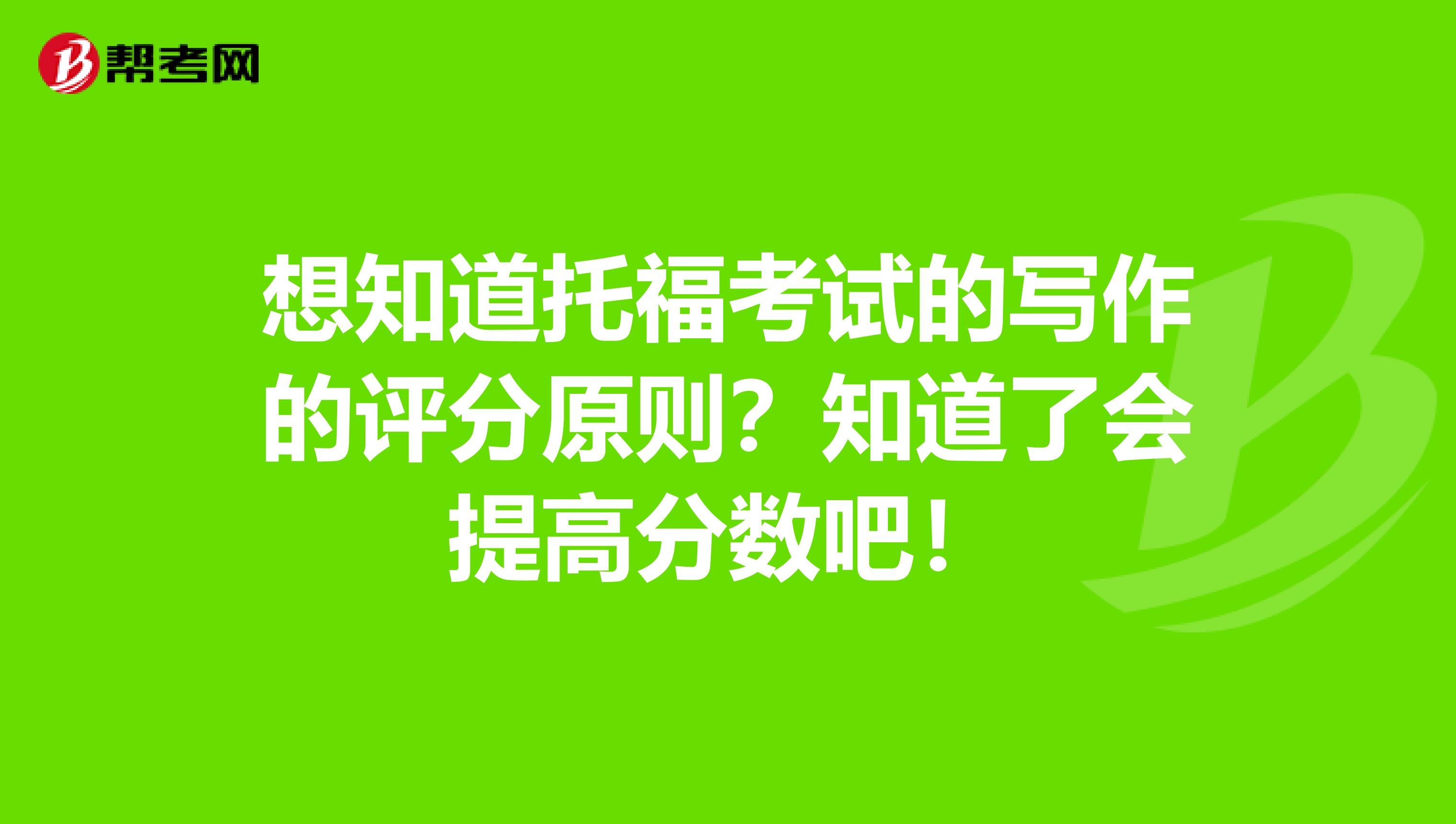 想知道托?？荚嚨膶懽鞯脑u分原則？知道了會提高分?jǐn)?shù)吧！