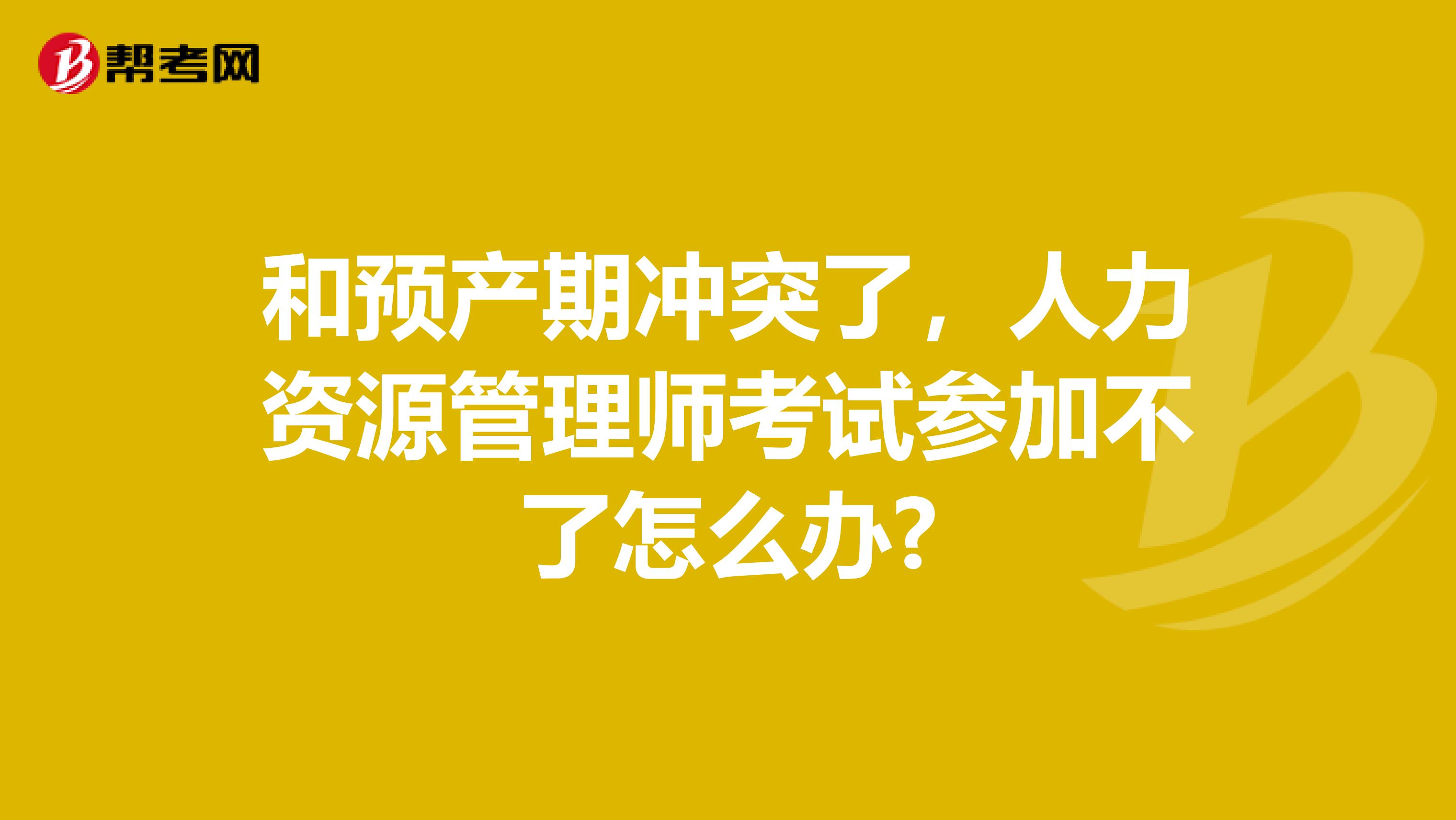 和预产期冲突了，人力资源管理师考试参加不了怎么办?