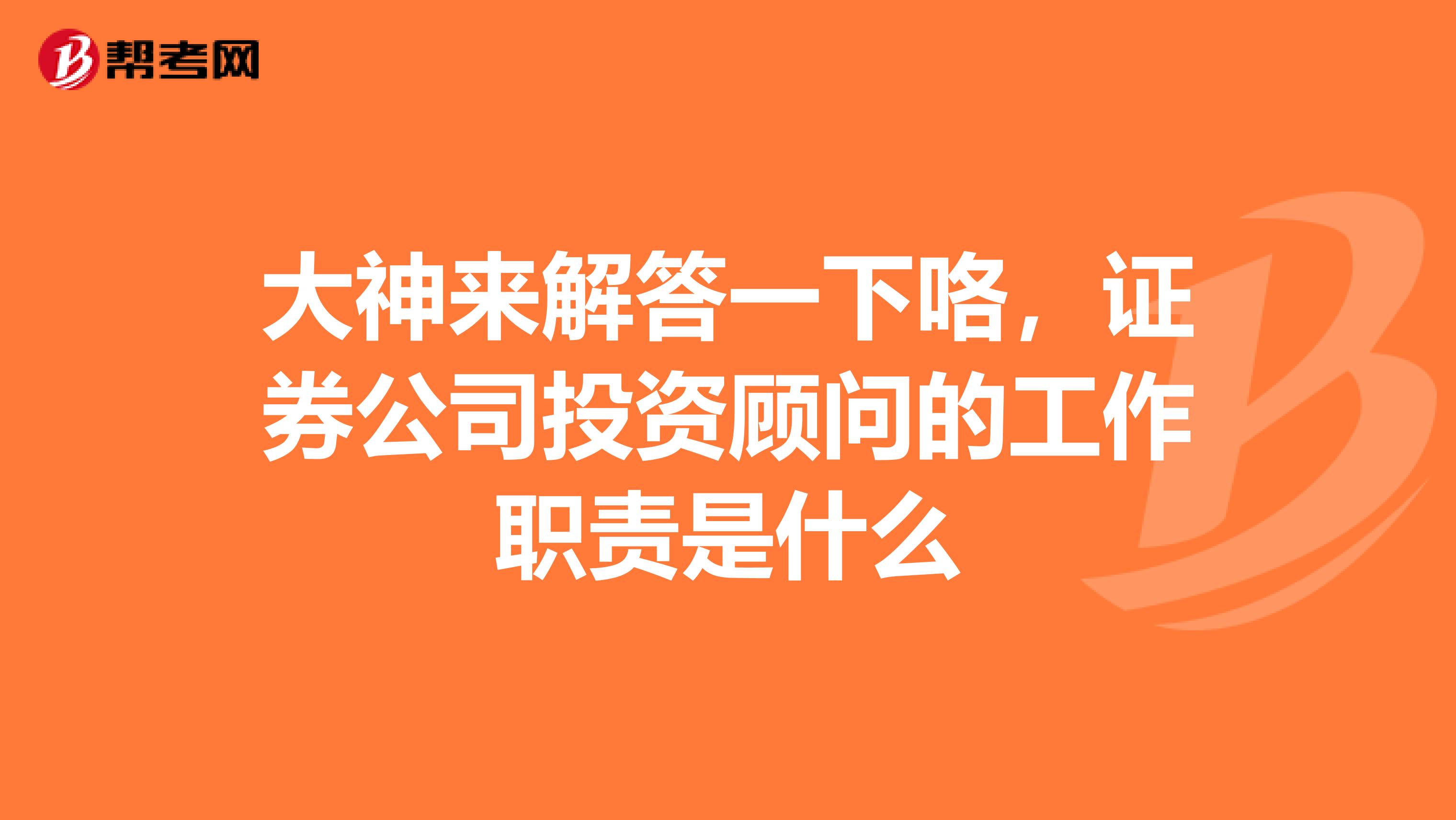 大神来解答一下咯,证券公司投资顾问的工作职责是什么