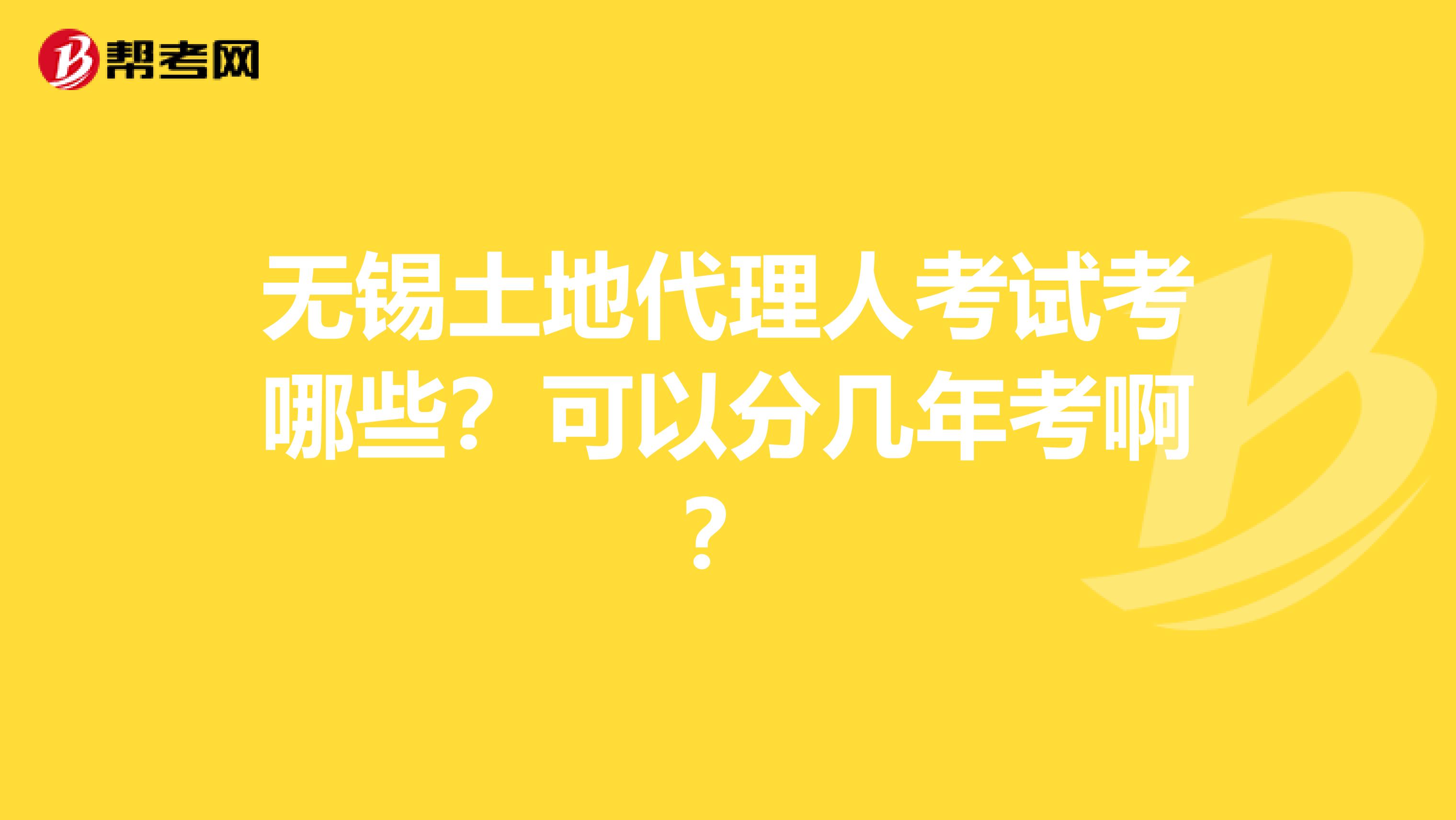 无锡土地代理人考试考哪些?可以分几年考啊?